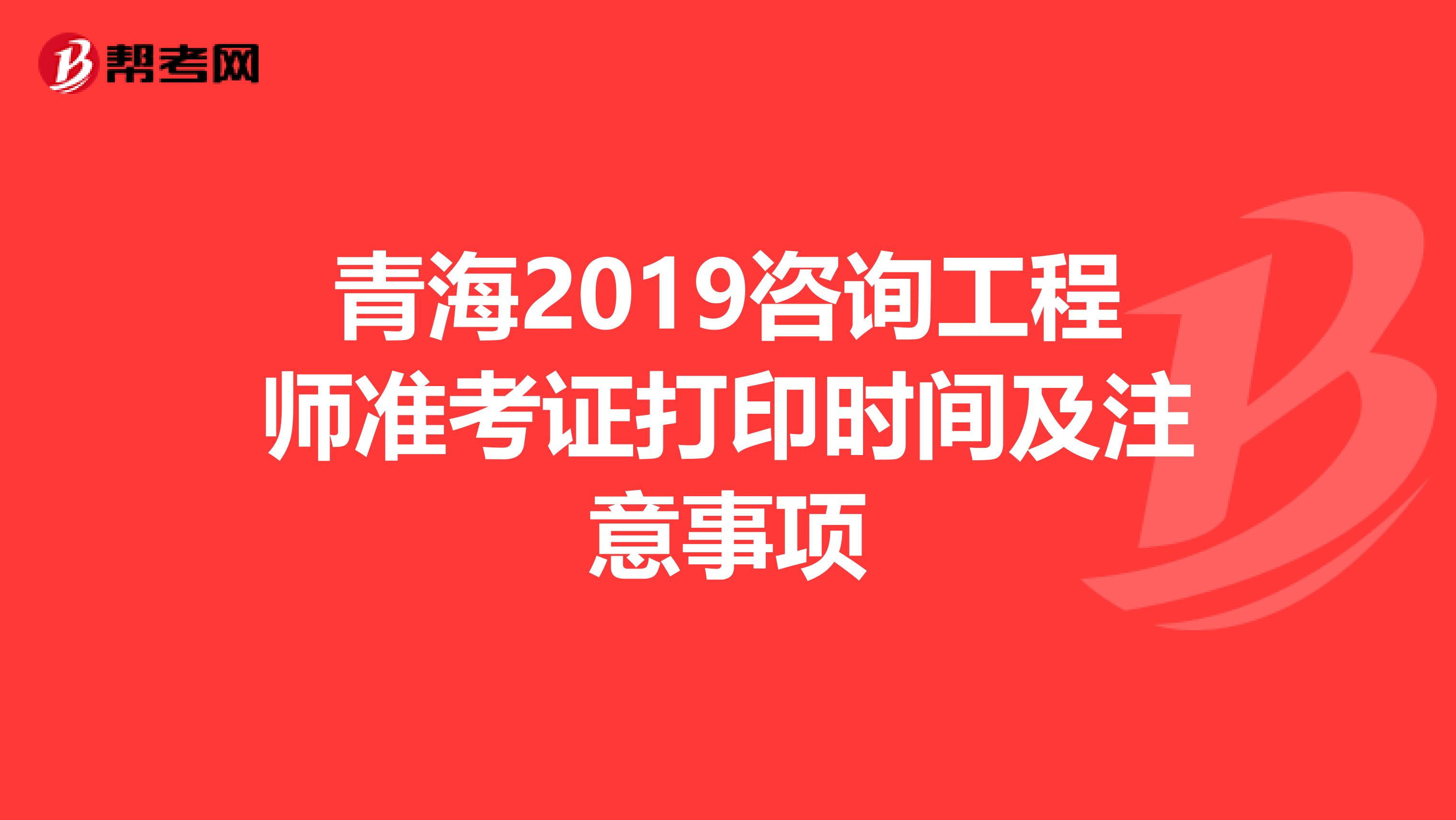 青海2019咨询工程师准考证打印时间及注意事项