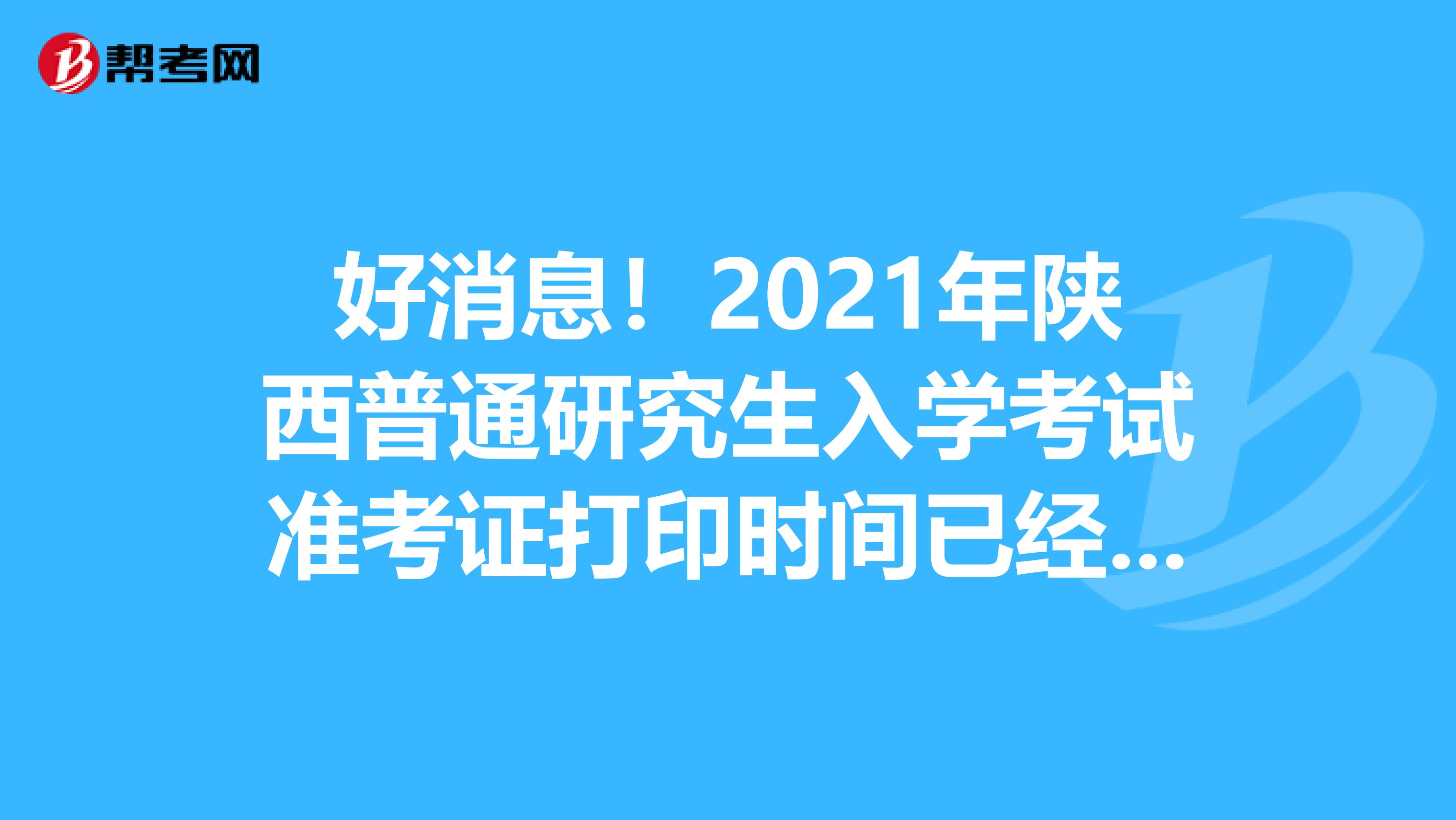 好消息！2021年陕西普通研究生入学考试准考证打印时间已经发布了