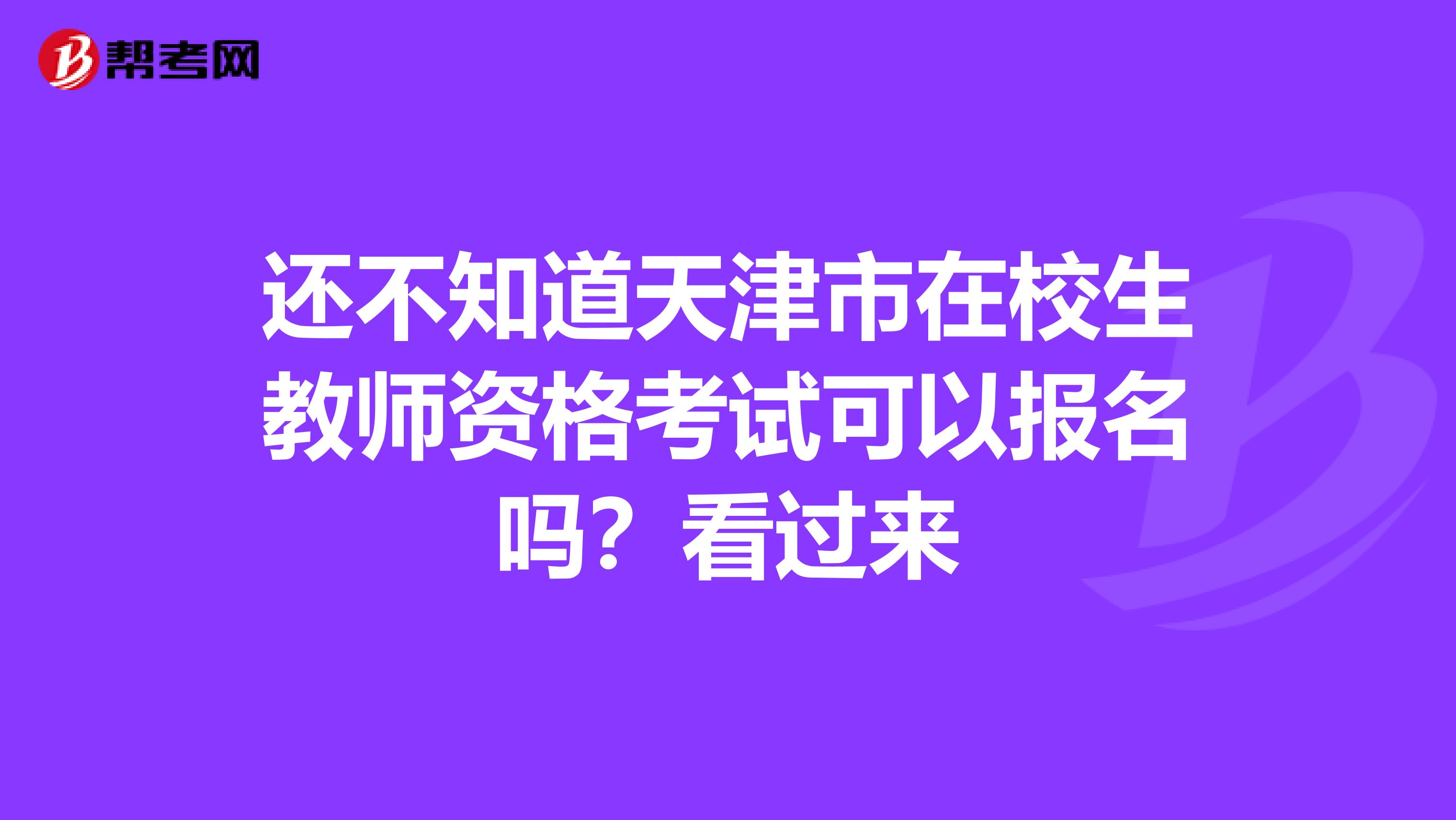 还不知道天津市在校生教师资格考试可以报名吗？看过来