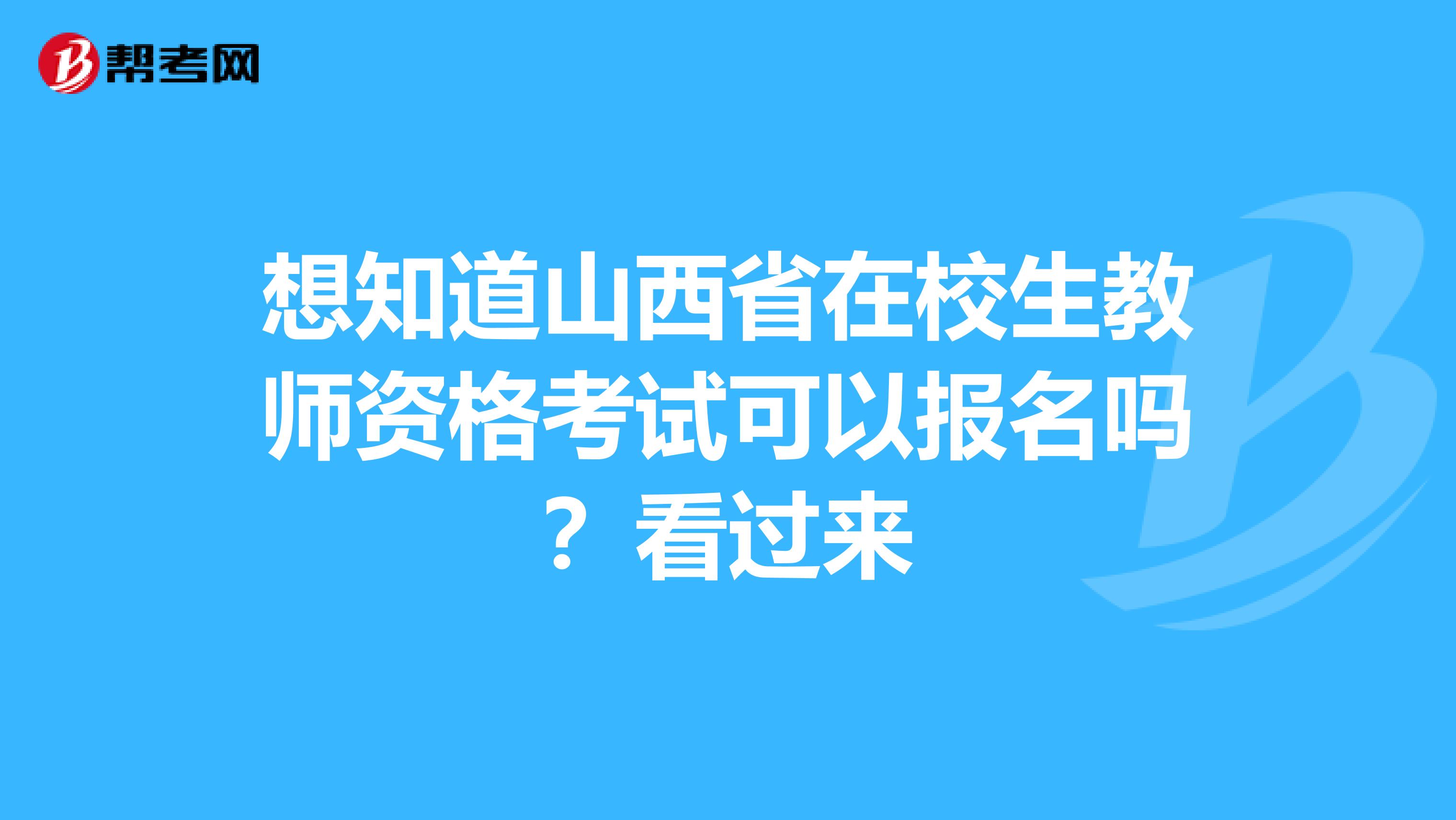 想知道山西省在校生教师资格考试可以报名吗？看过来