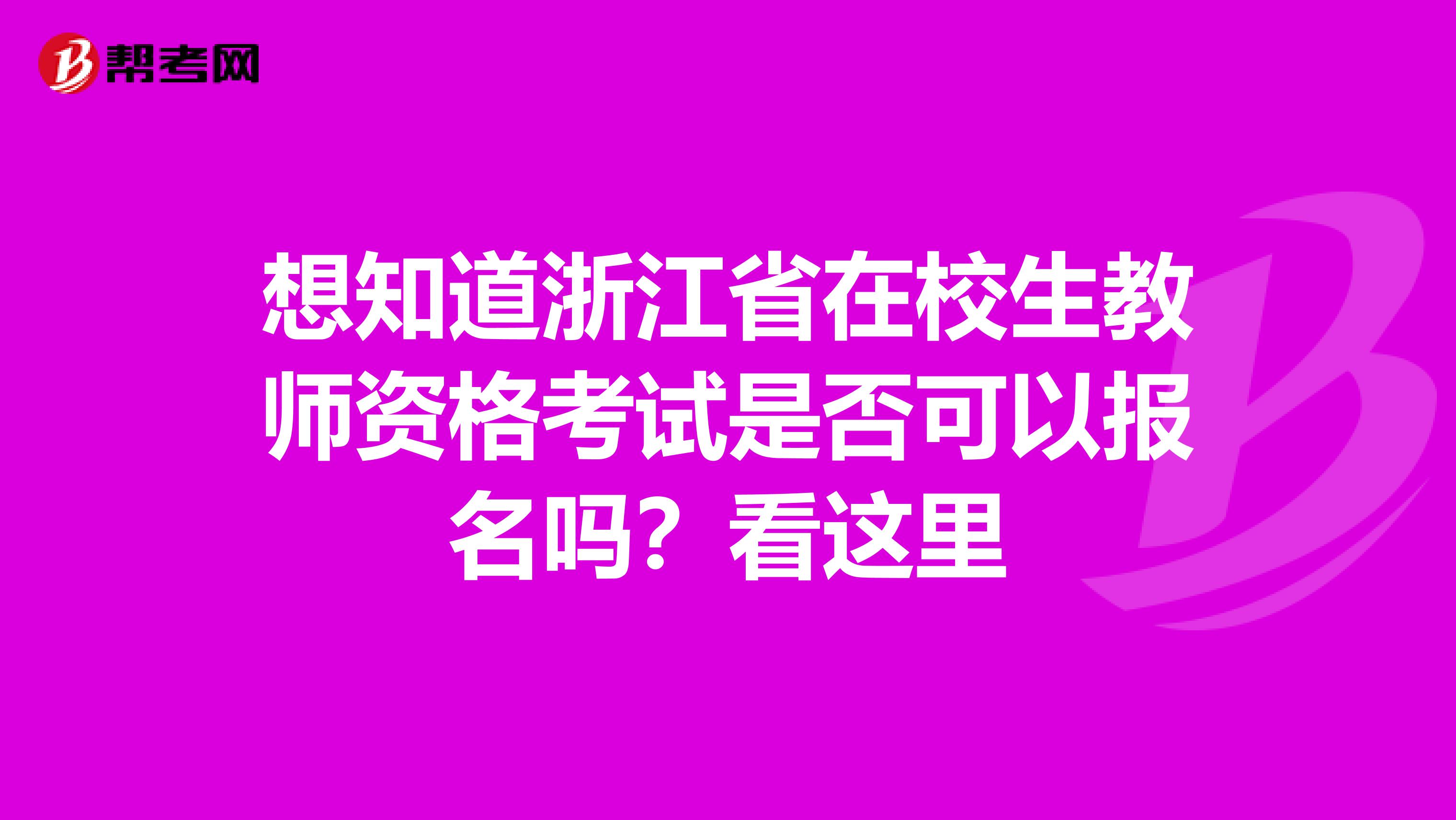 想知道浙江省在校生教师资格考试是否可以报名吗？看这里