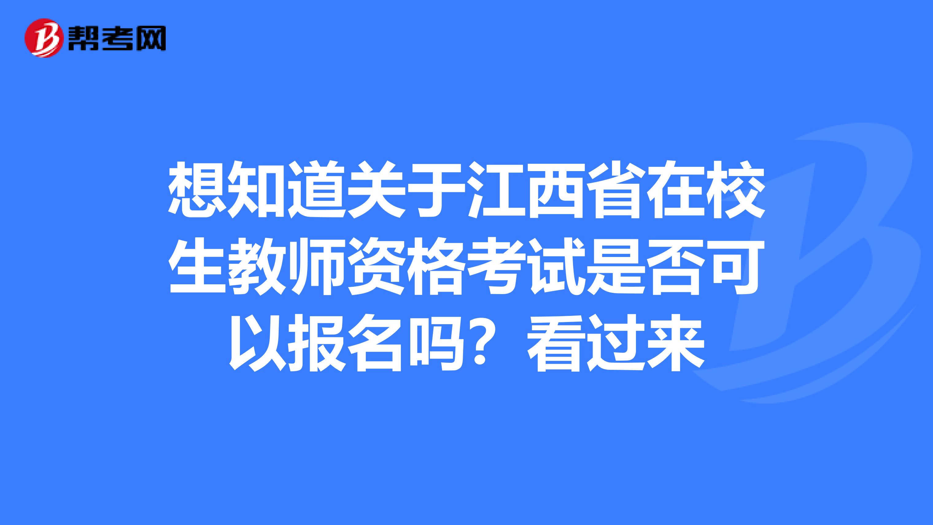 想知道关于江西省在校生教师资格考试是否可以报名吗？看过来