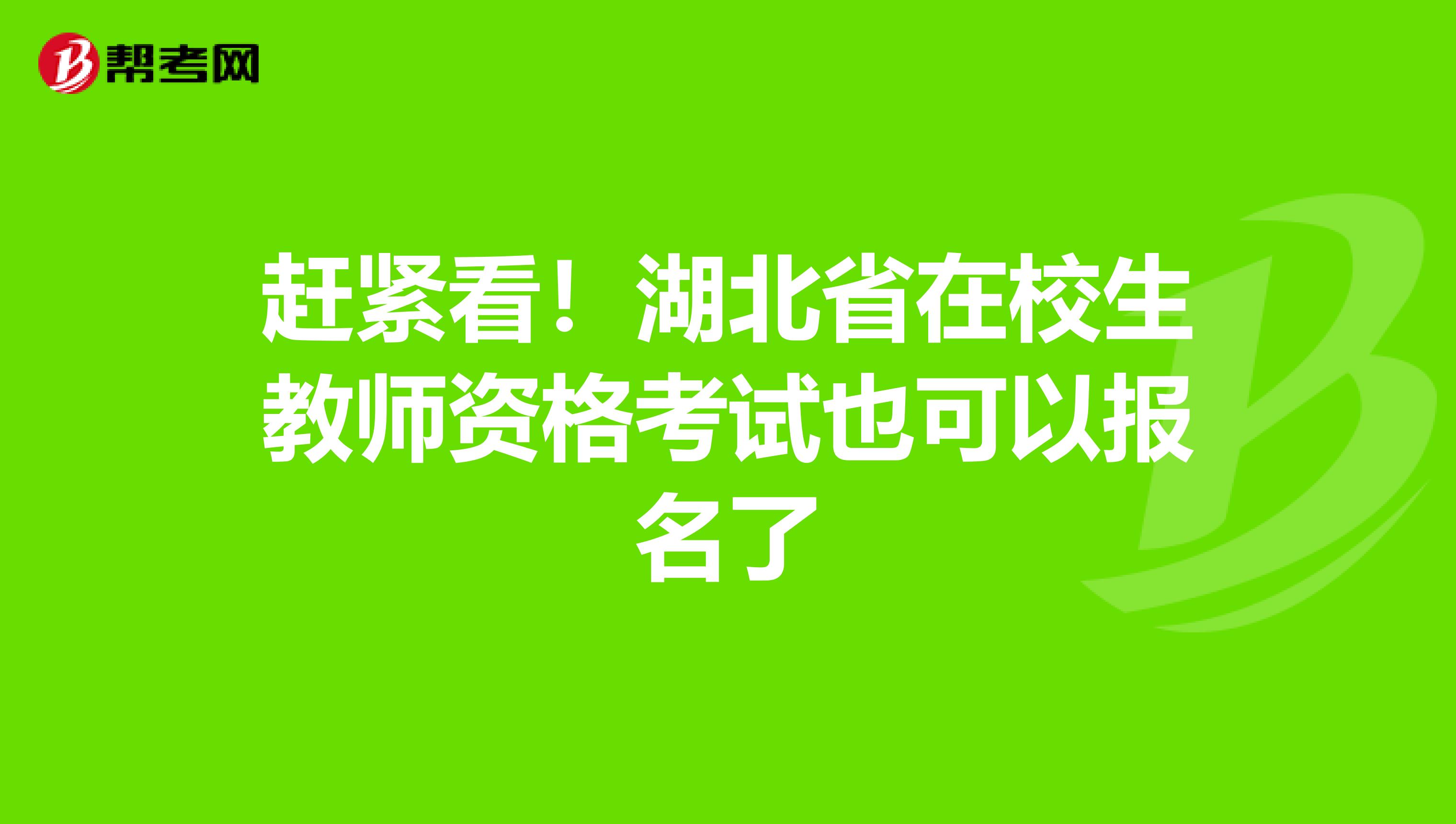赶紧看！湖北省在校生教师资格考试也可以报名了