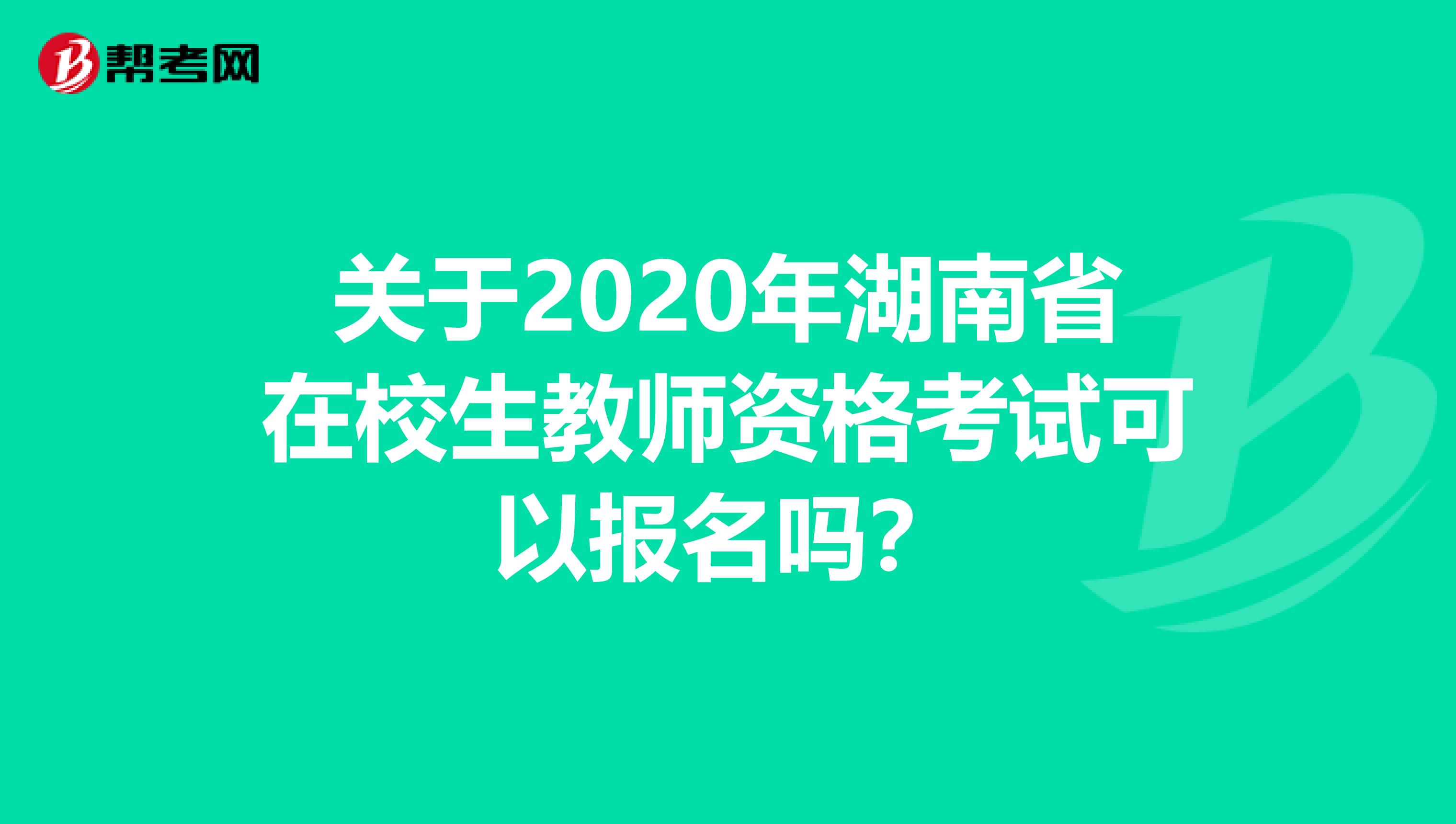 关于2020年湖南省在校生教师资格考试可以报名吗？