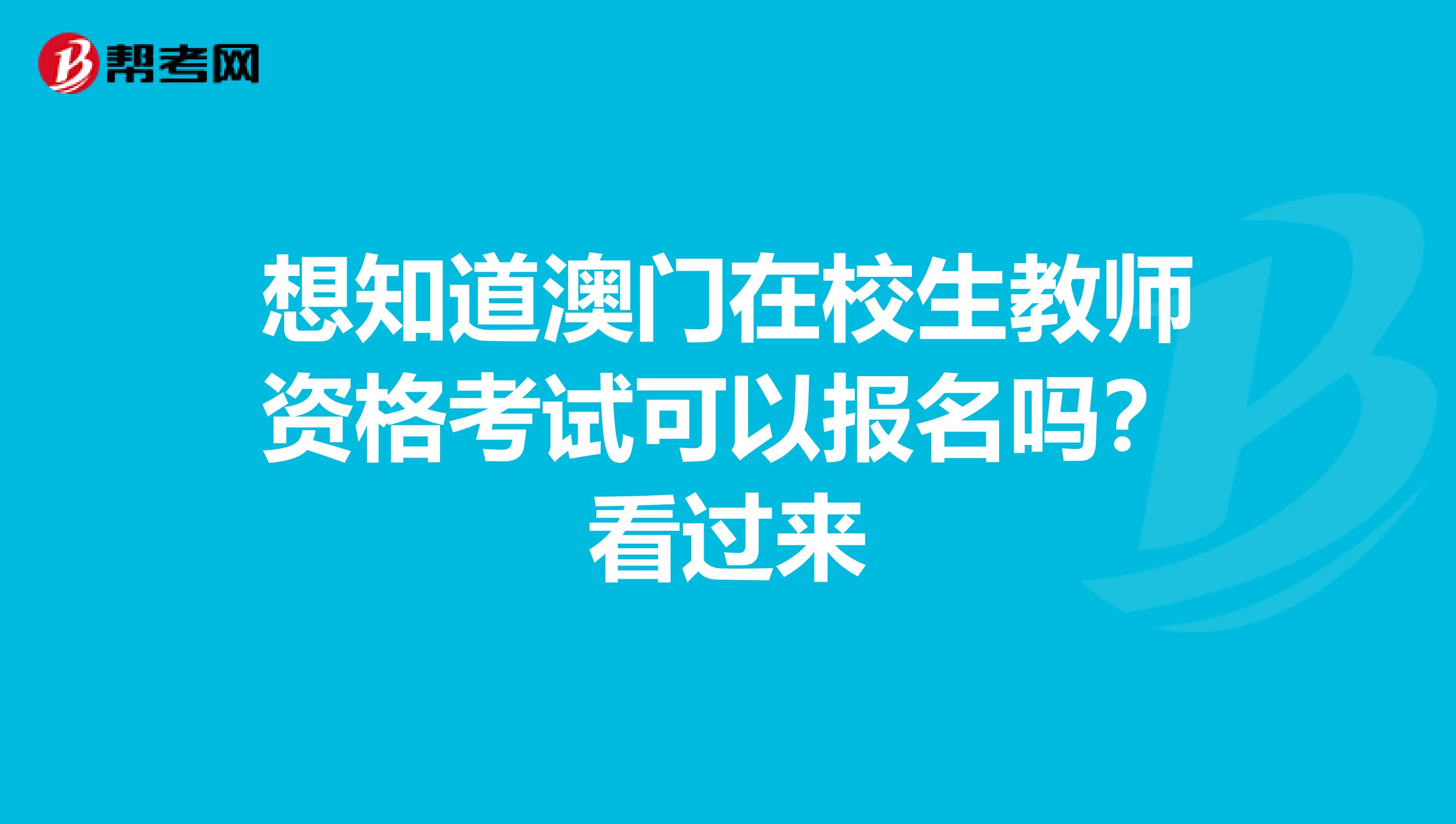 想知道澳门在校生教师资格考试可以报名吗？看过来