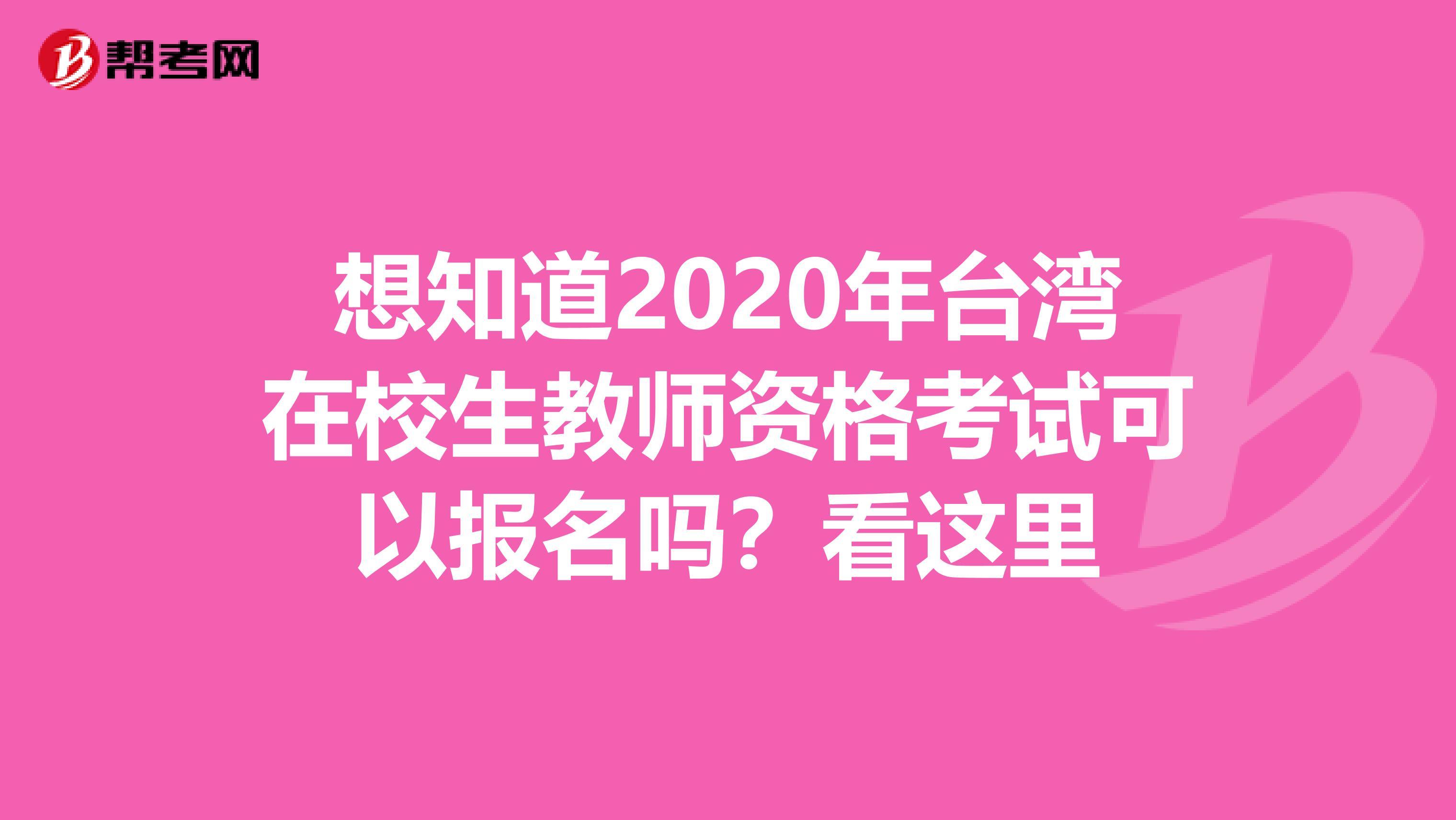 想知道2020年台湾在校生教师资格考试可以报名吗？看这里