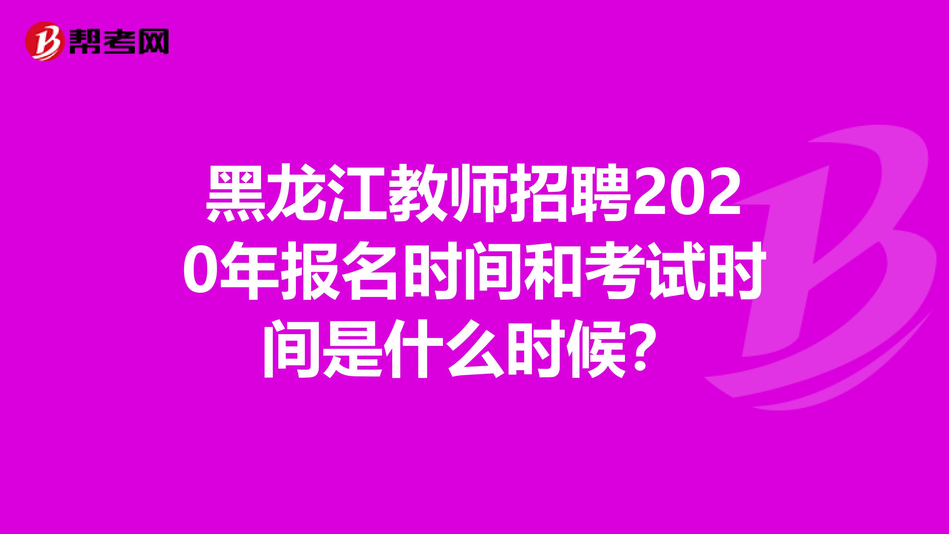 黑龙江教师招聘2020年报名时间和考试时间是什么时候？