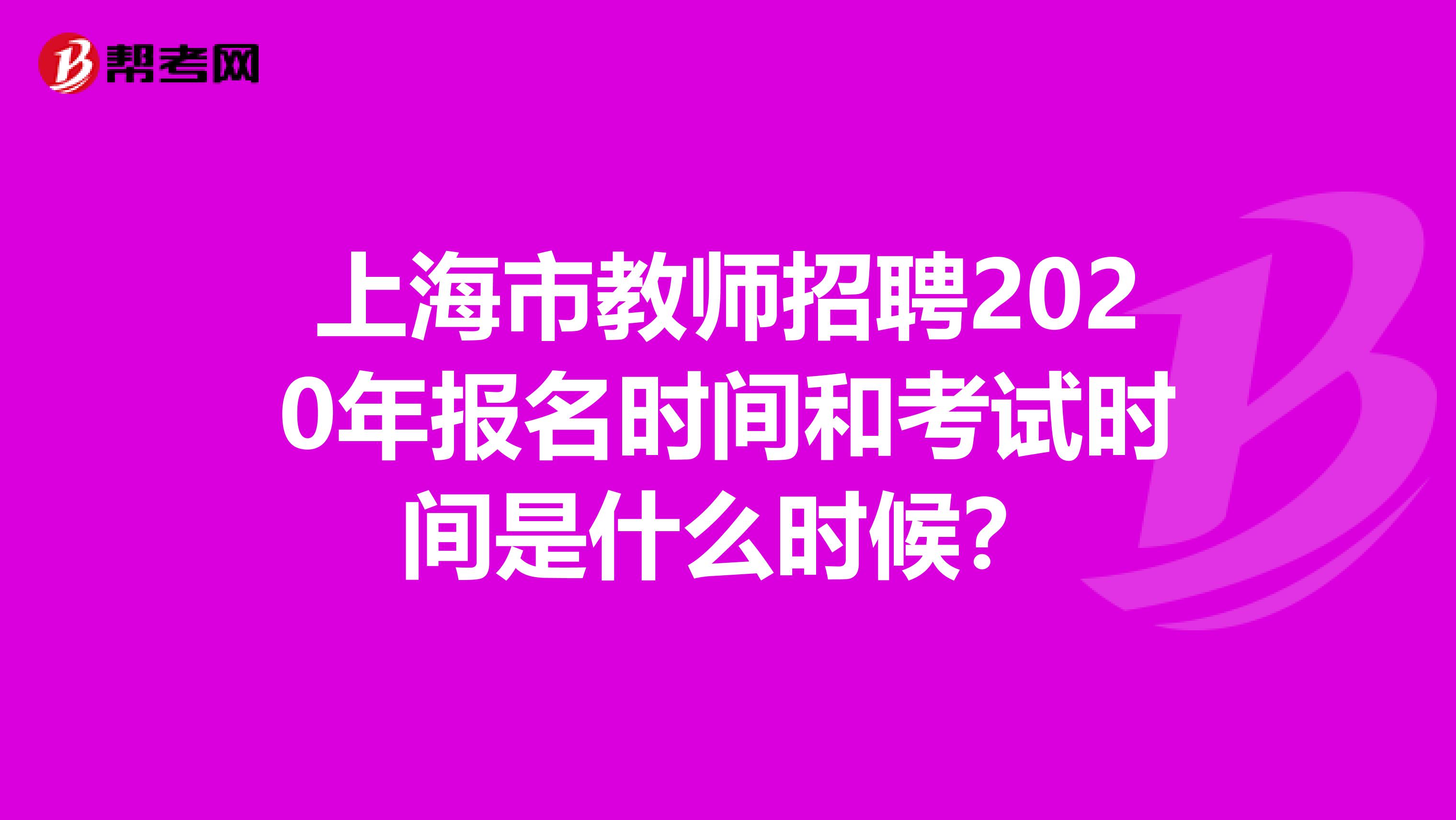上海市教师招聘2020年报名时间和考试时间是什么时候？
