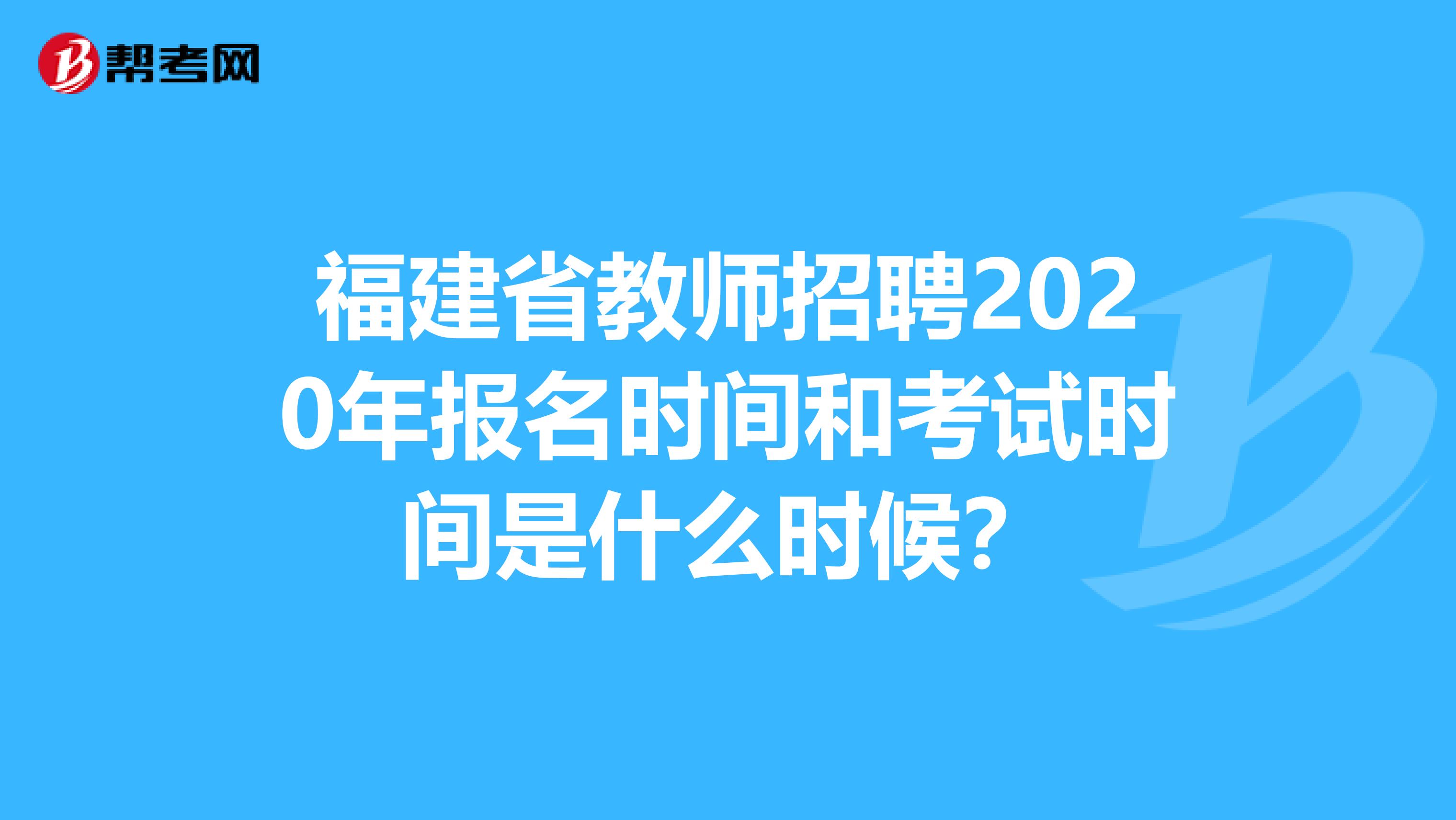 福建省教师招聘2020年报名时间和考试时间是什么时候？