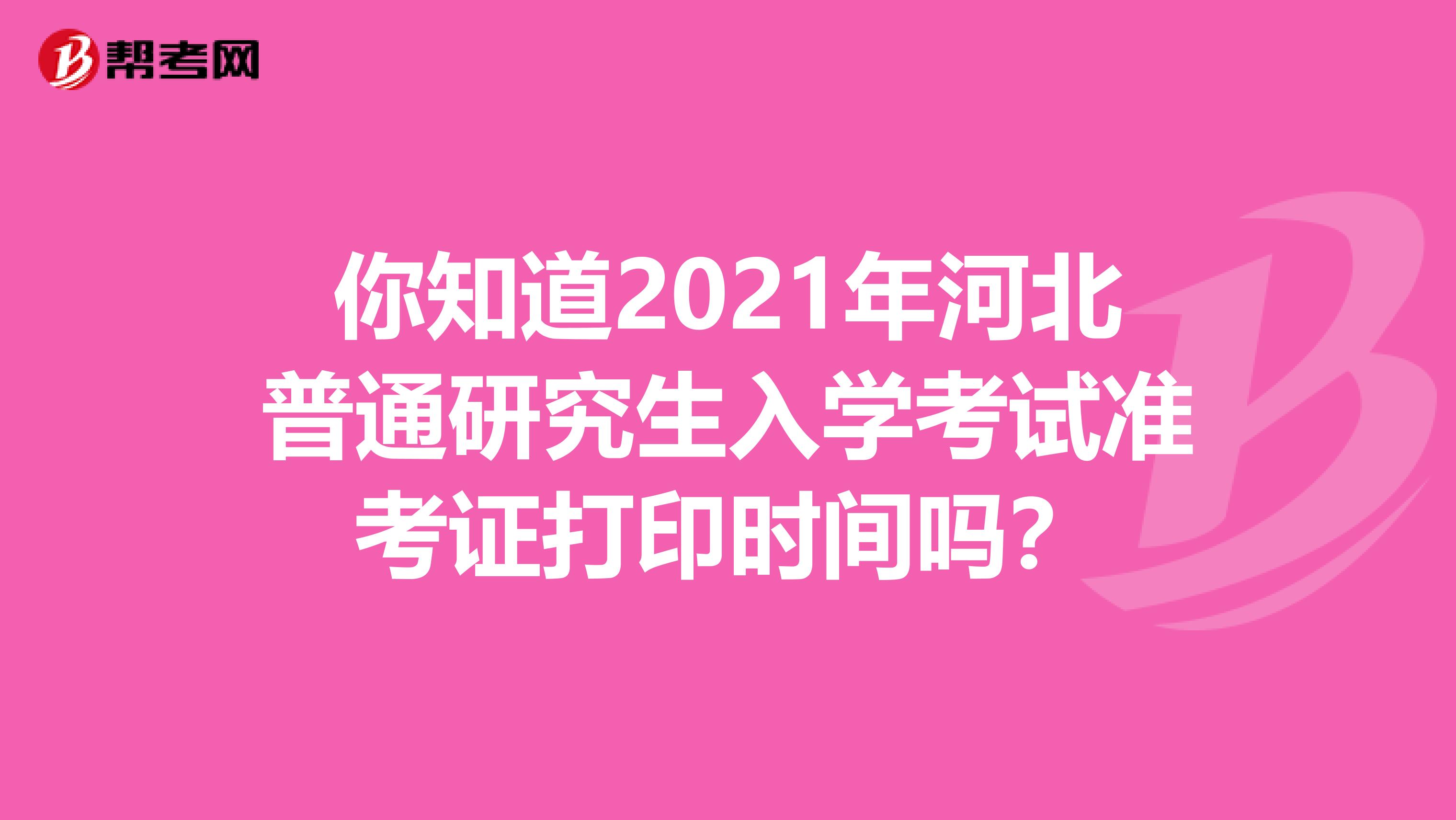 你知道2021年河北普通研究生入学考试准考证打印时间吗？