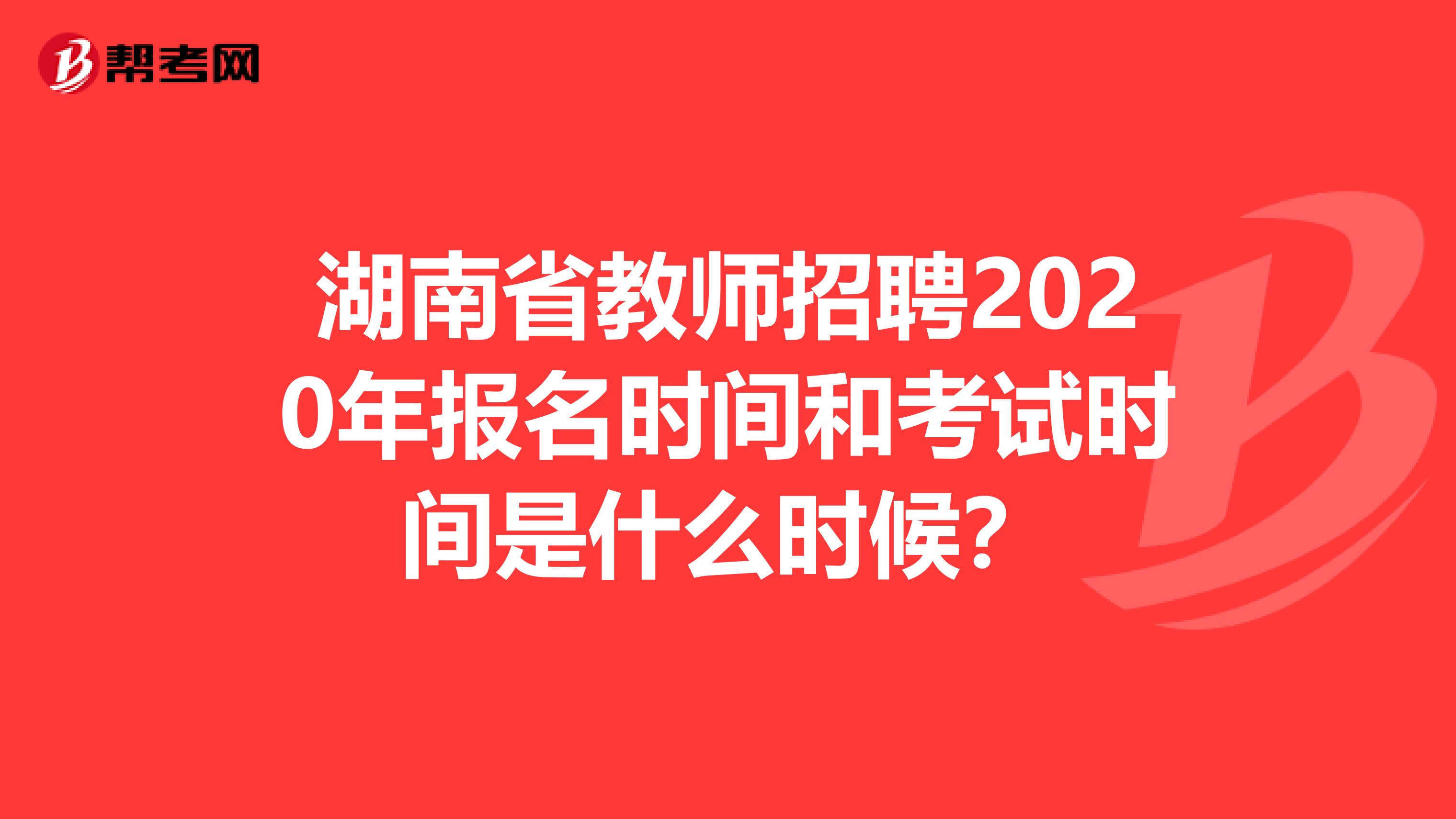 湖南省教师招聘2020年报名时间和考试时间是什么时候？