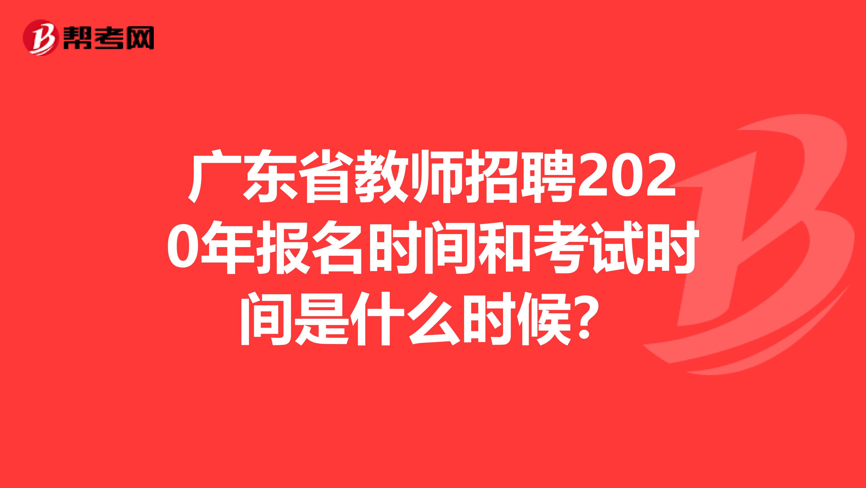 广东省教师招聘2020年报名时间和考试时间是什么时候？