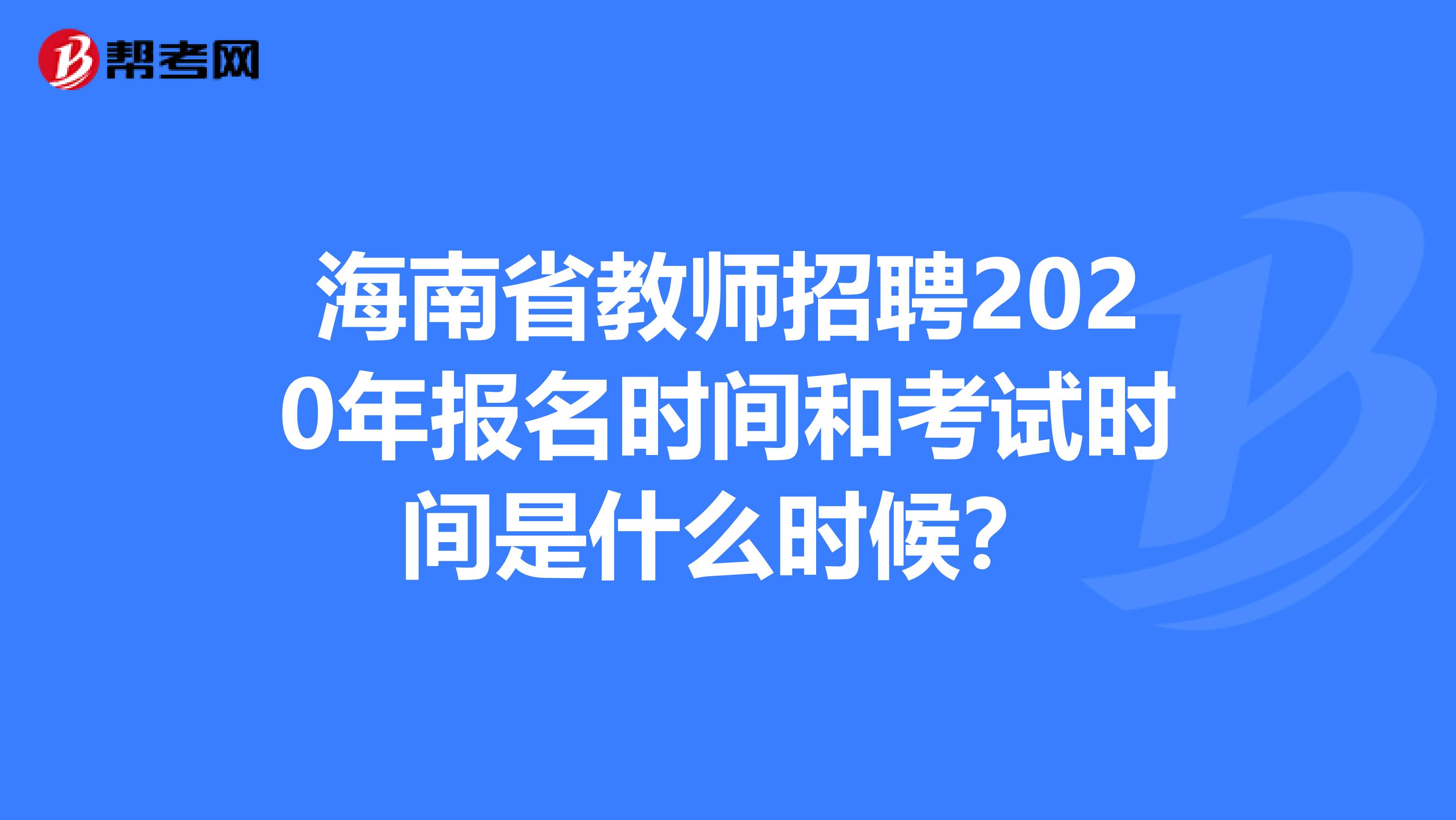 海南省教师招聘2020年报名时间和考试时间是什么时候？