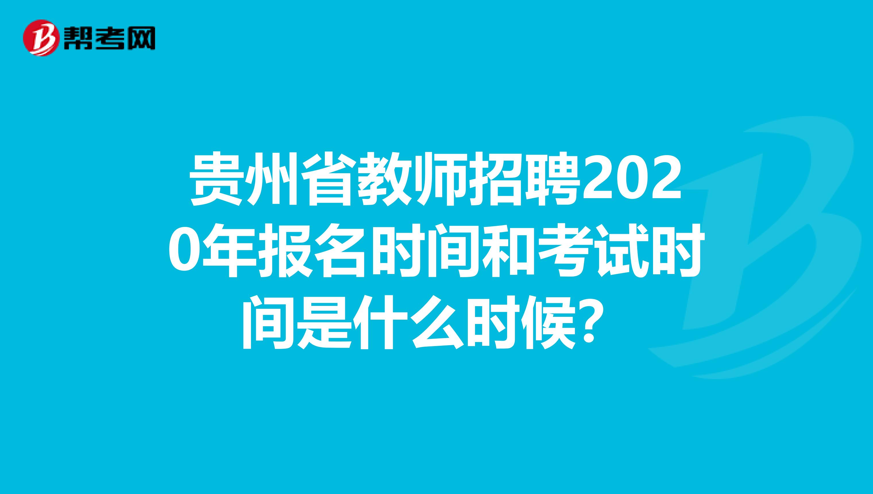 贵州省教师招聘2020年报名时间和考试时间是什么时候？