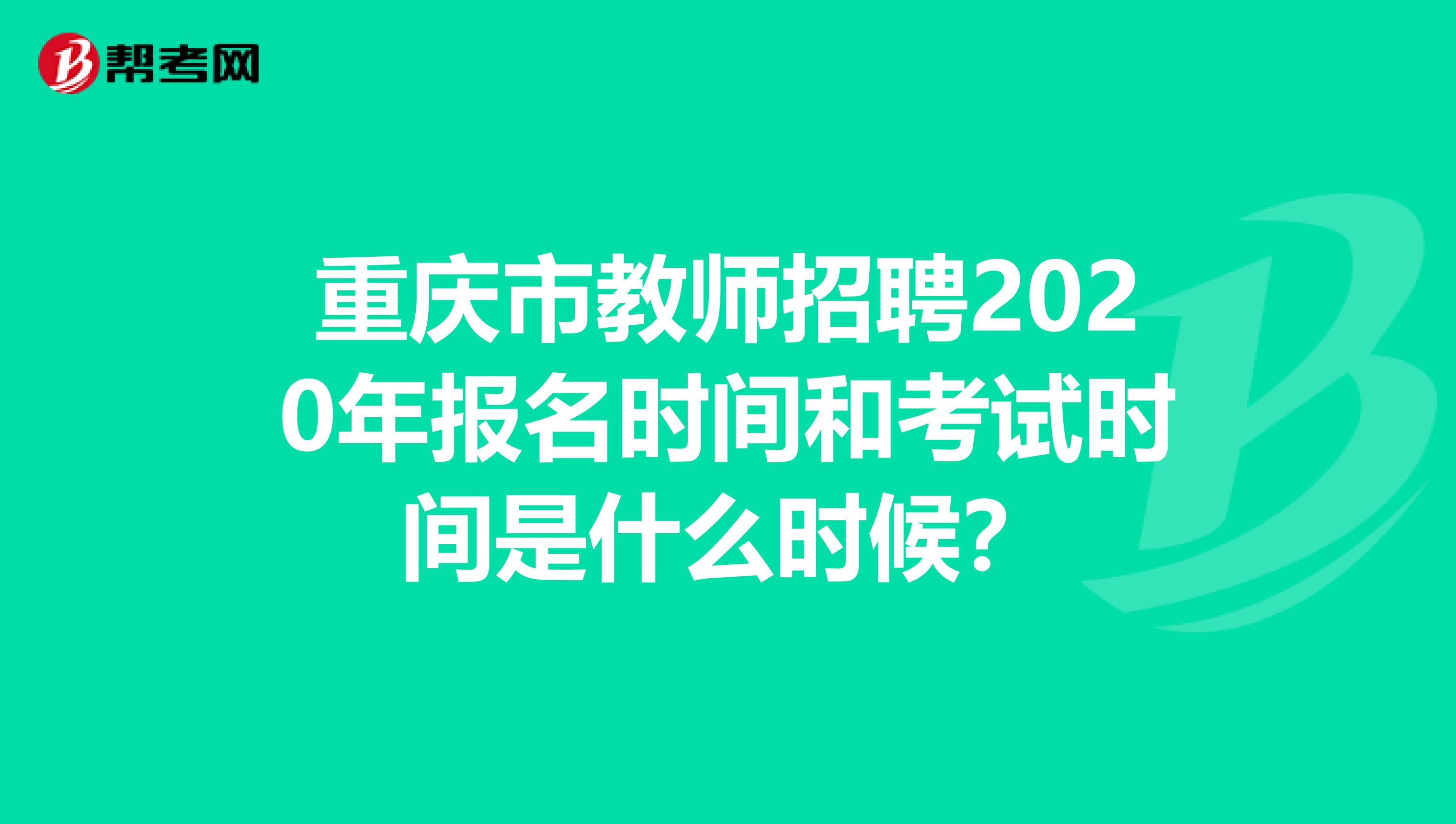重庆市教师招聘2020年报名时间和考试时间是什么时候？