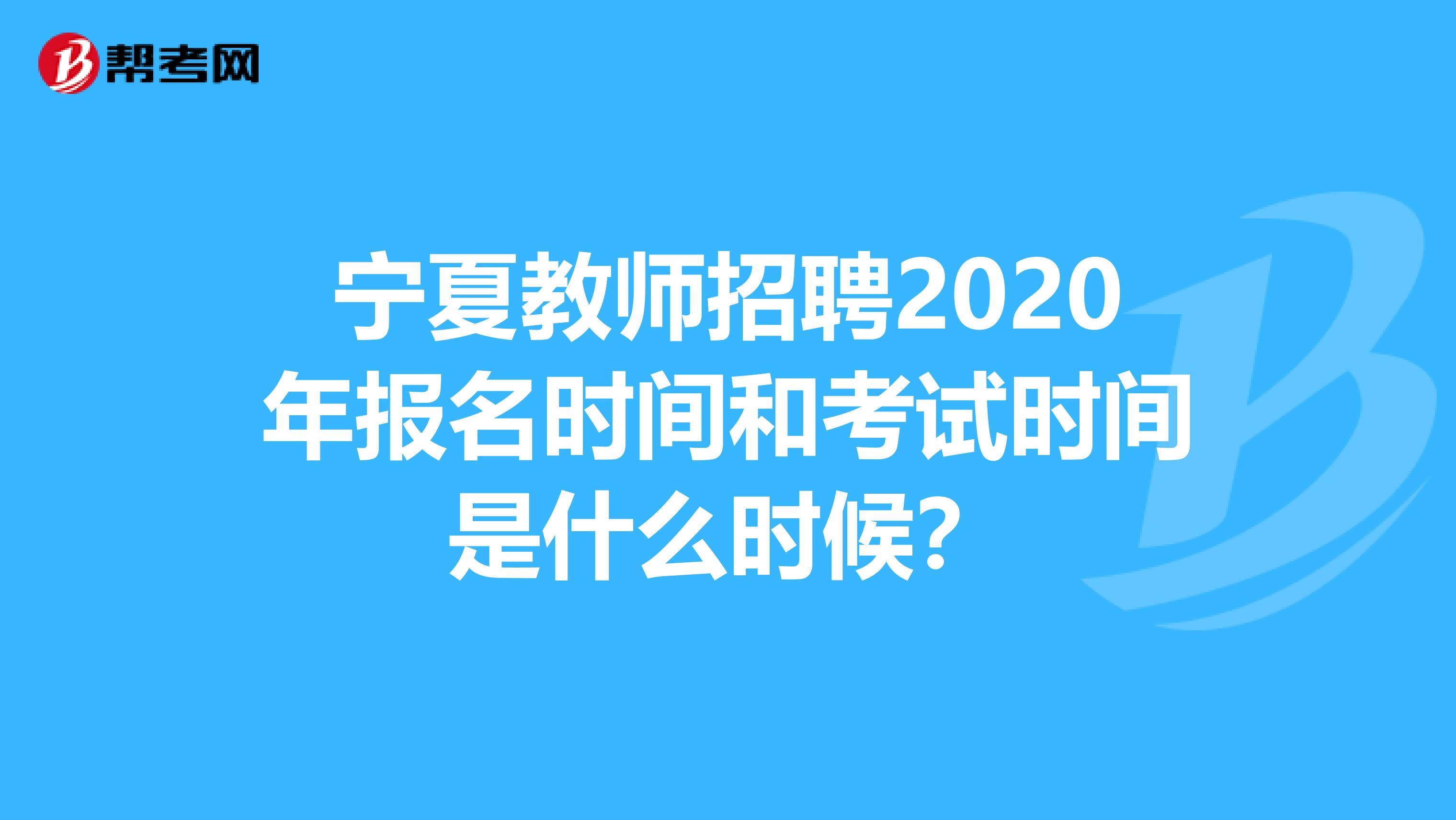 宁夏教师招聘2020年报名时间和考试时间是什么时候？
