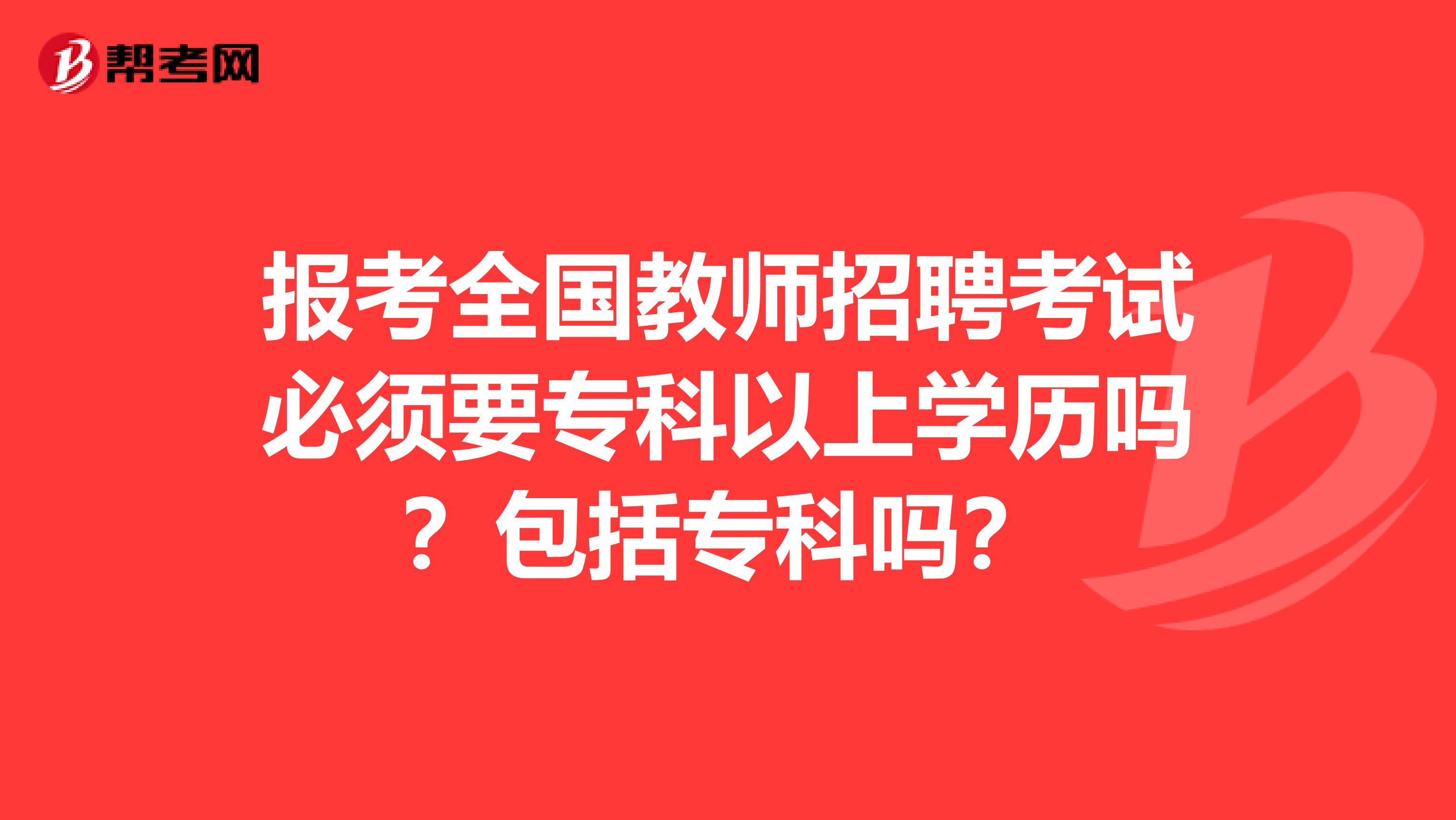 报考全国教师招聘考试必须要专科以上学历吗？包括专科吗？