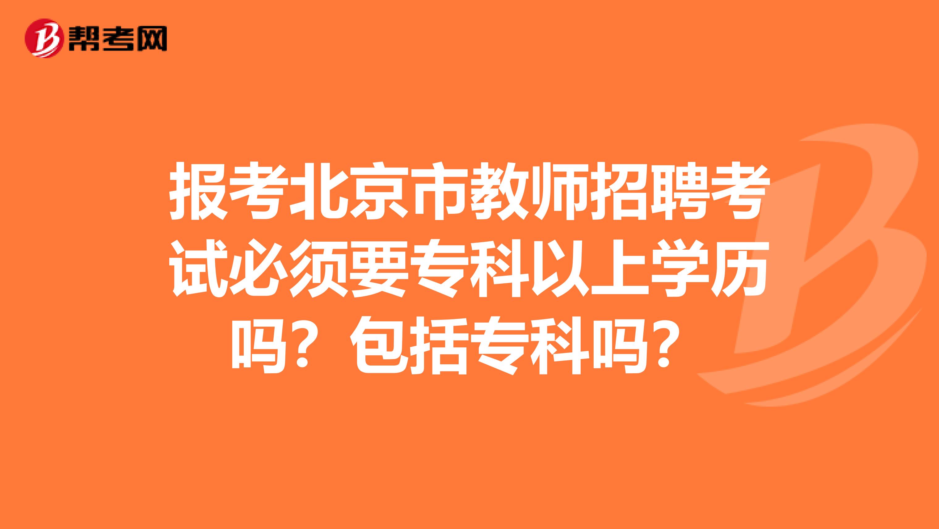 报考北京市教师招聘考试必须要专科以上学历吗？包括专科吗？