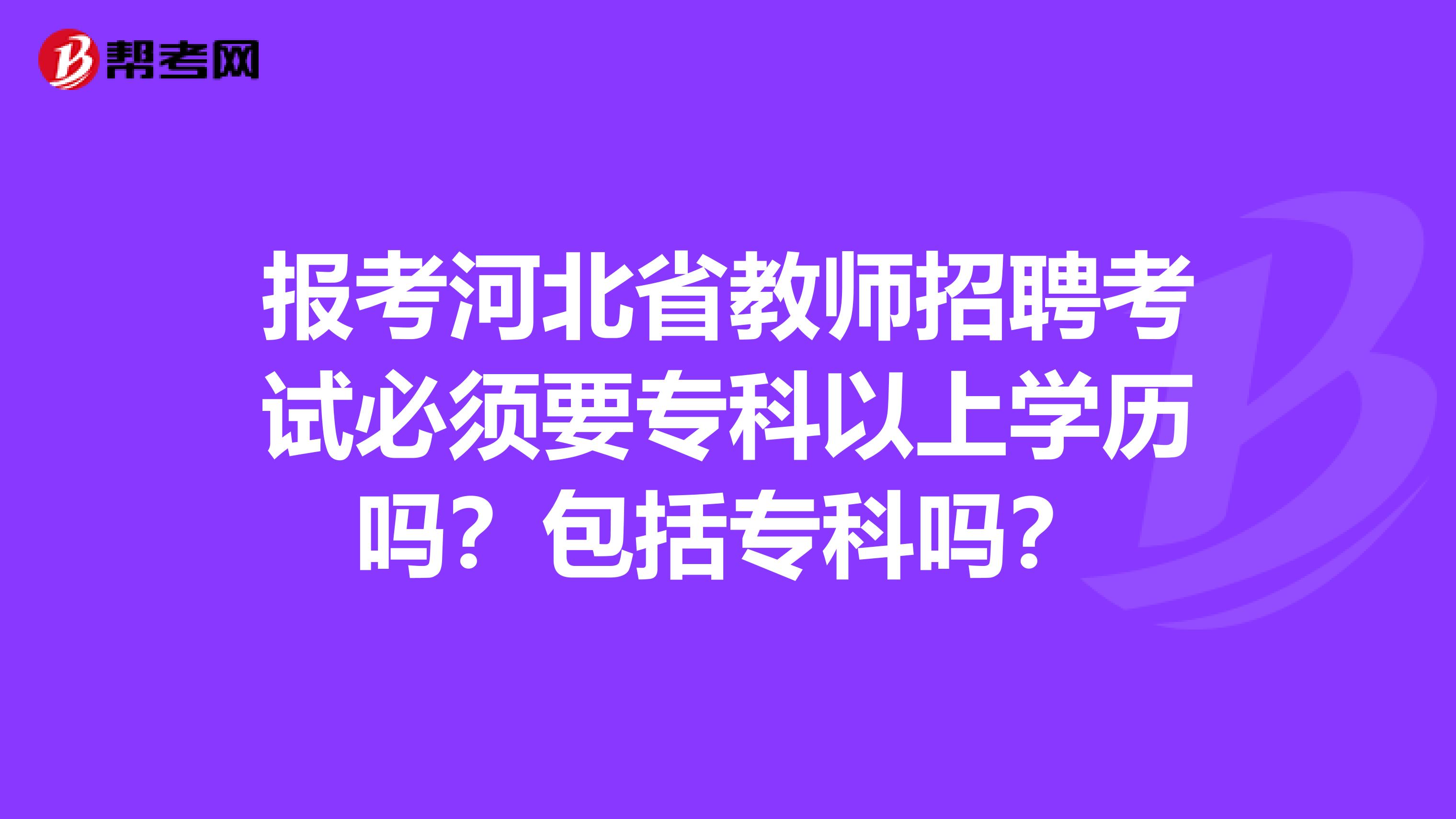 报考河北省教师招聘考试必须要专科以上学历吗？包括专科吗？