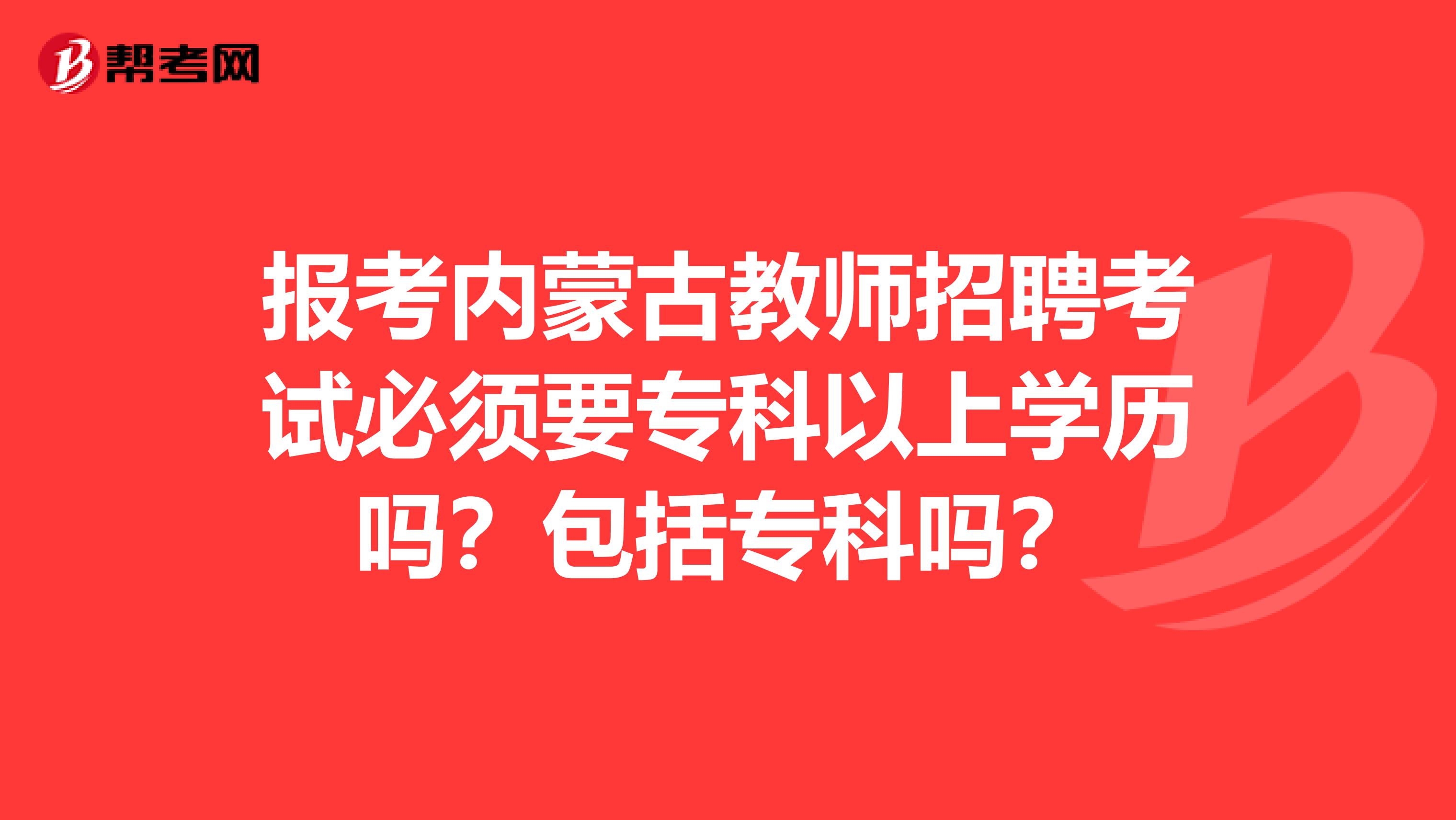 报考内蒙古教师招聘考试必须要专科以上学历吗？包括专科吗？