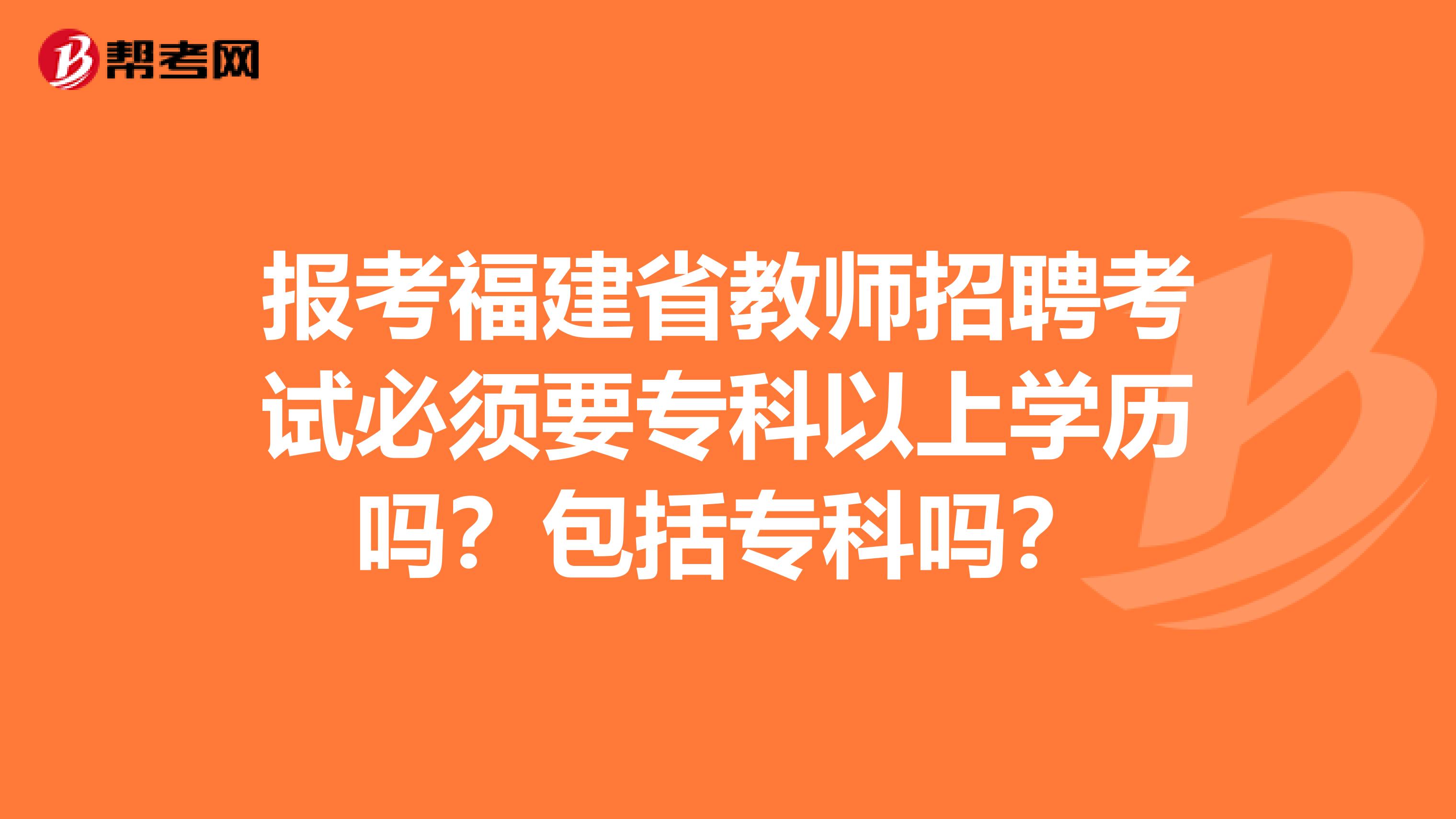 报考福建省教师招聘考试必须要专科以上学历吗？包括专科吗？