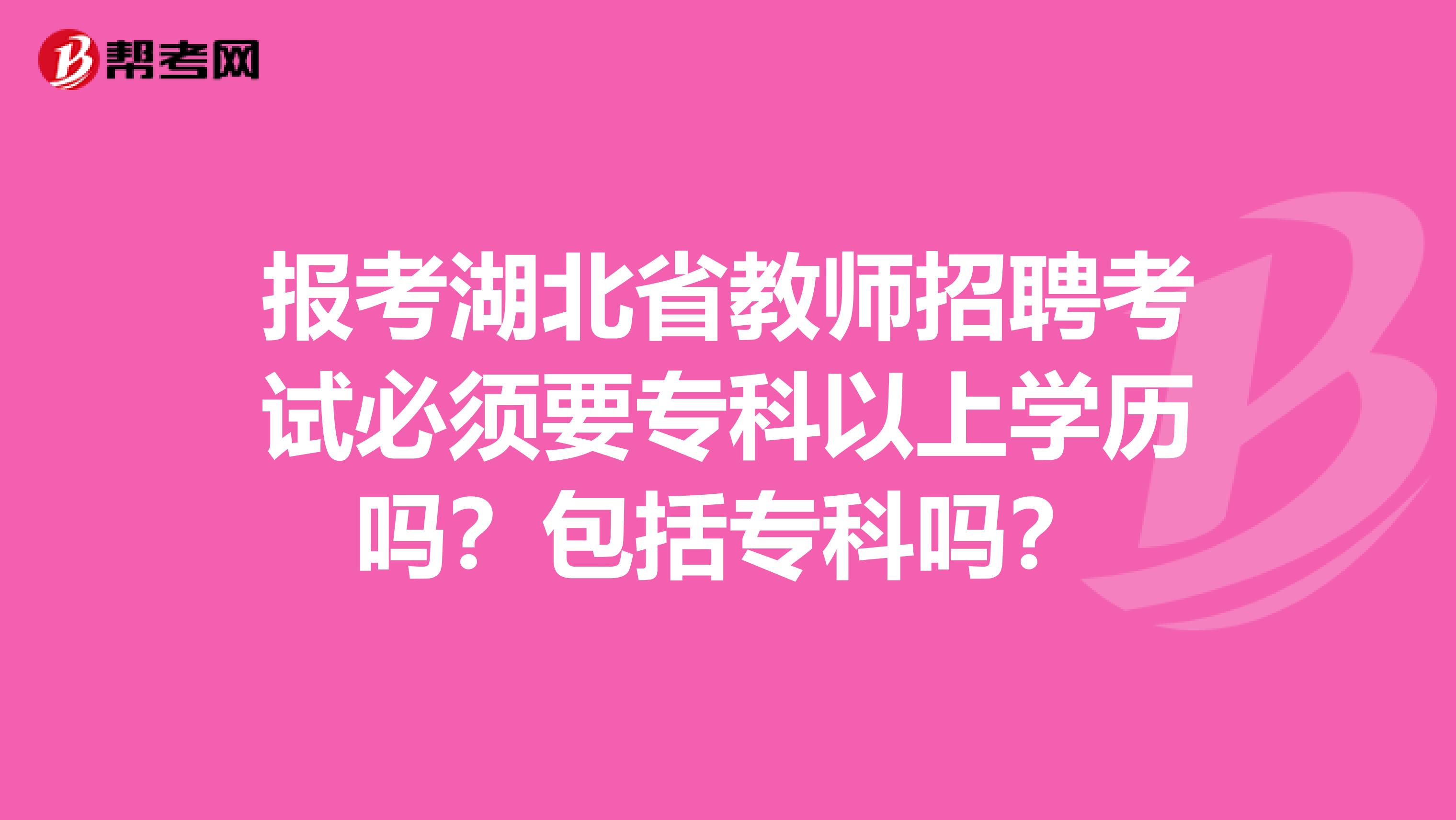 报考湖北省教师招聘考试必须要专科以上学历吗？包括专科吗？