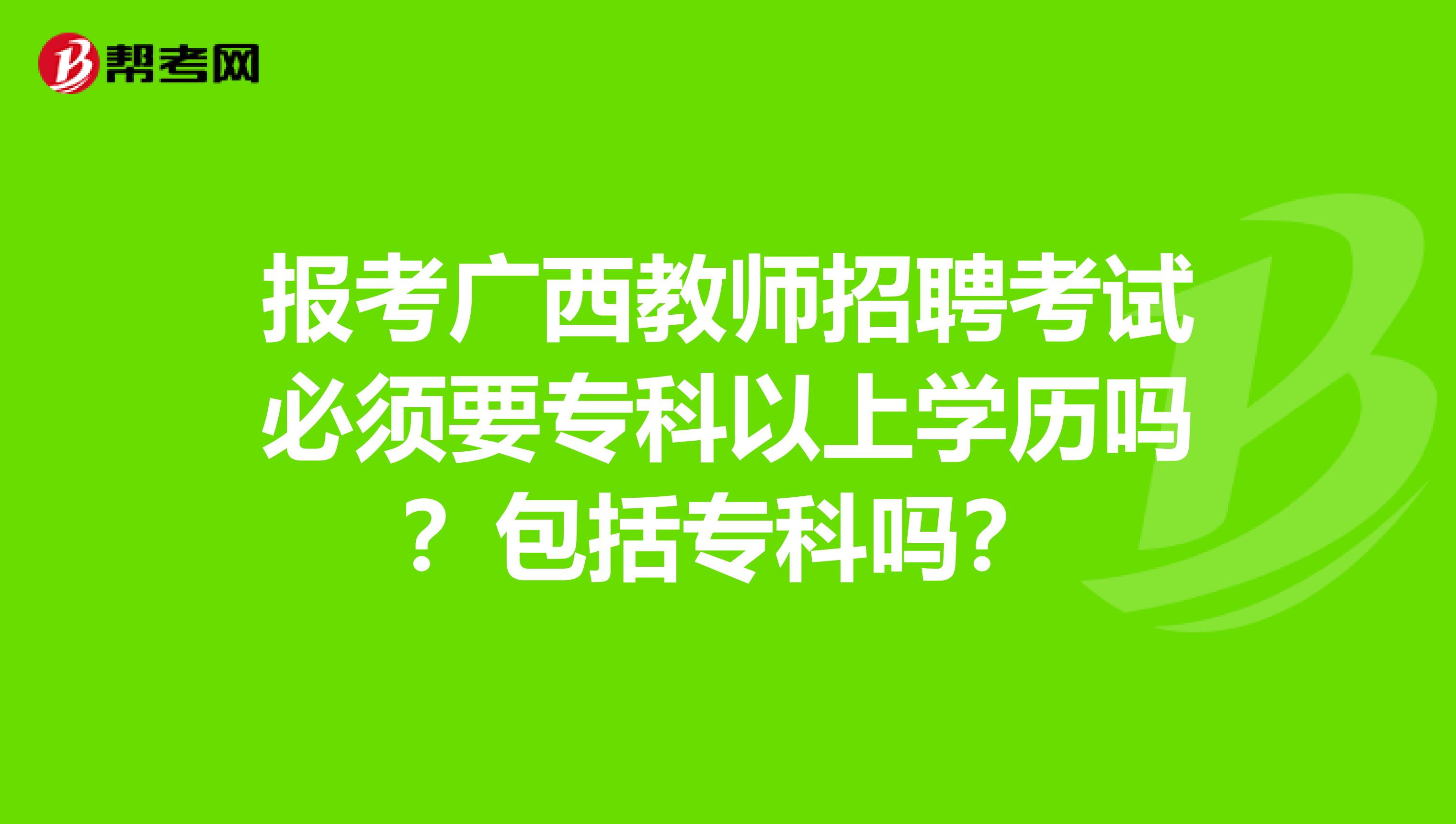 报考广西教师招聘考试必须要专科以上学历吗？包括专科吗？