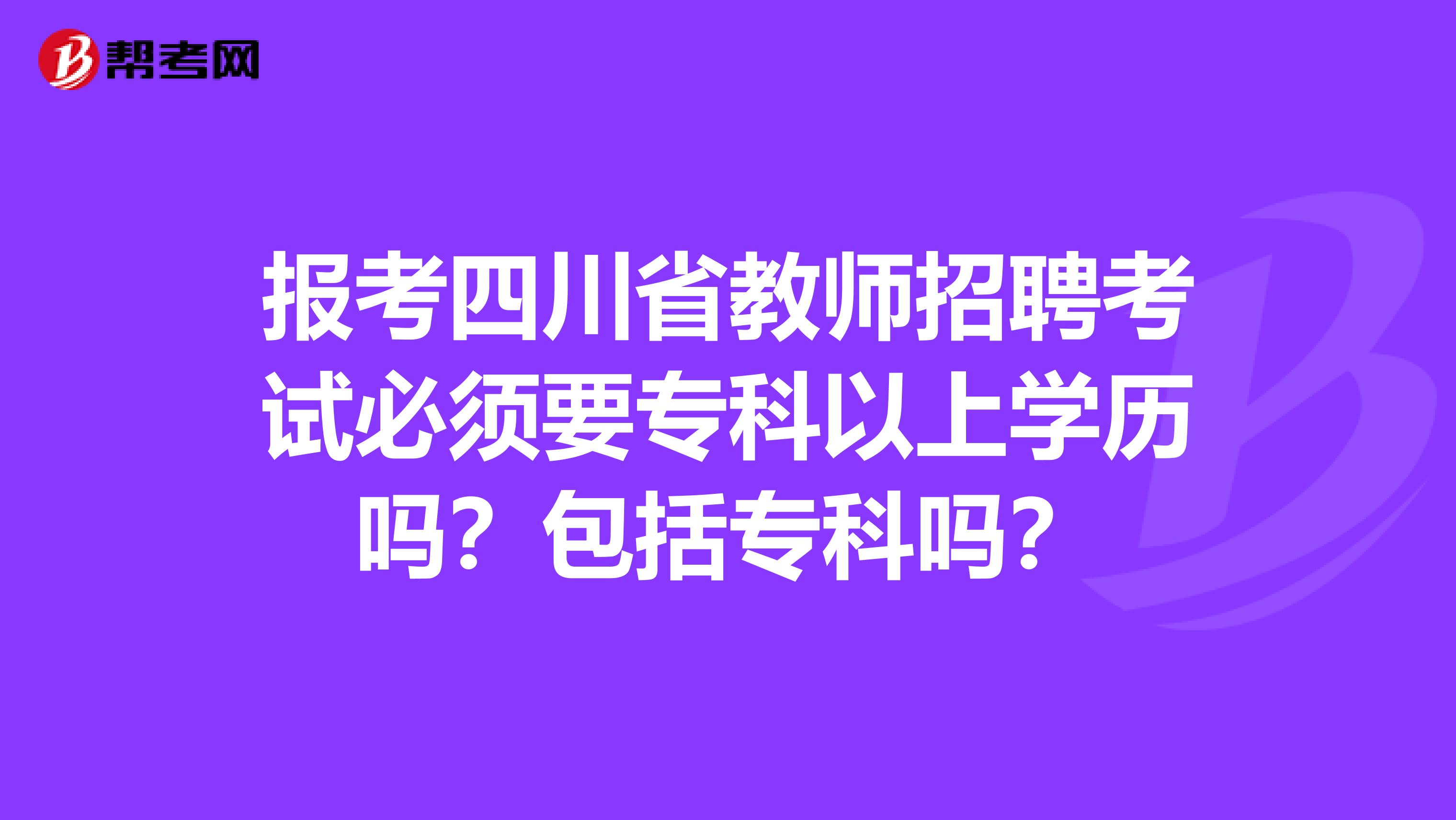 报考四川省教师招聘考试必须要专科以上学历吗？包括专科吗？