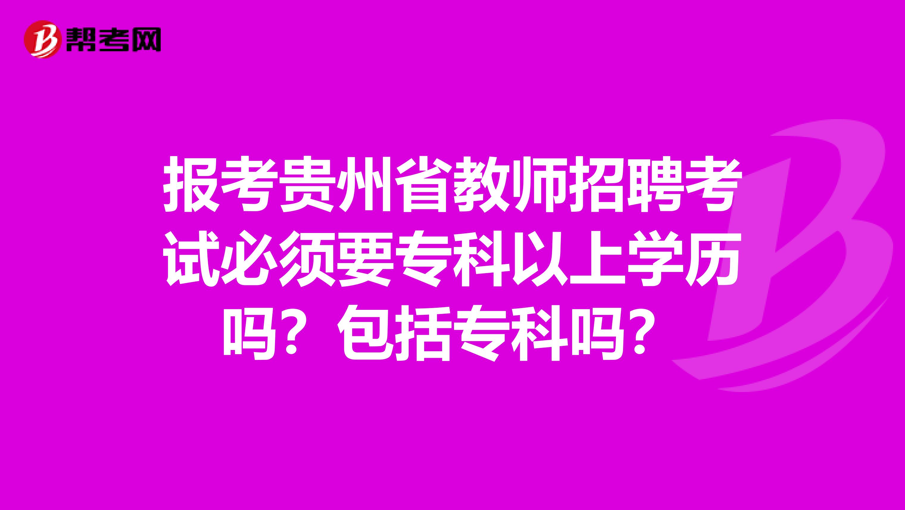 报考贵州省教师招聘考试必须要专科以上学历吗？包括专科吗？