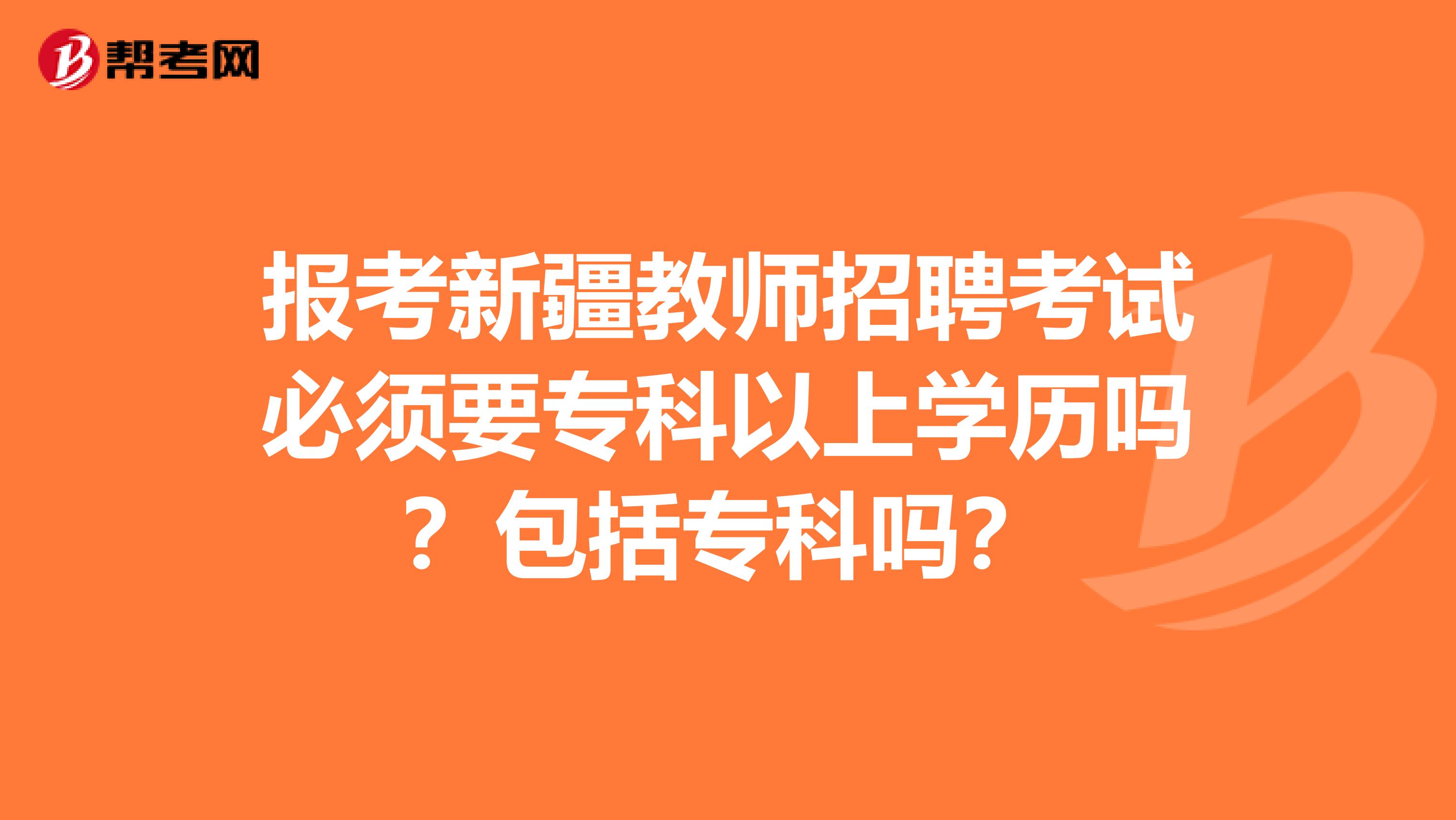 报考新疆教师招聘考试必须要专科以上学历吗？包括专科吗？