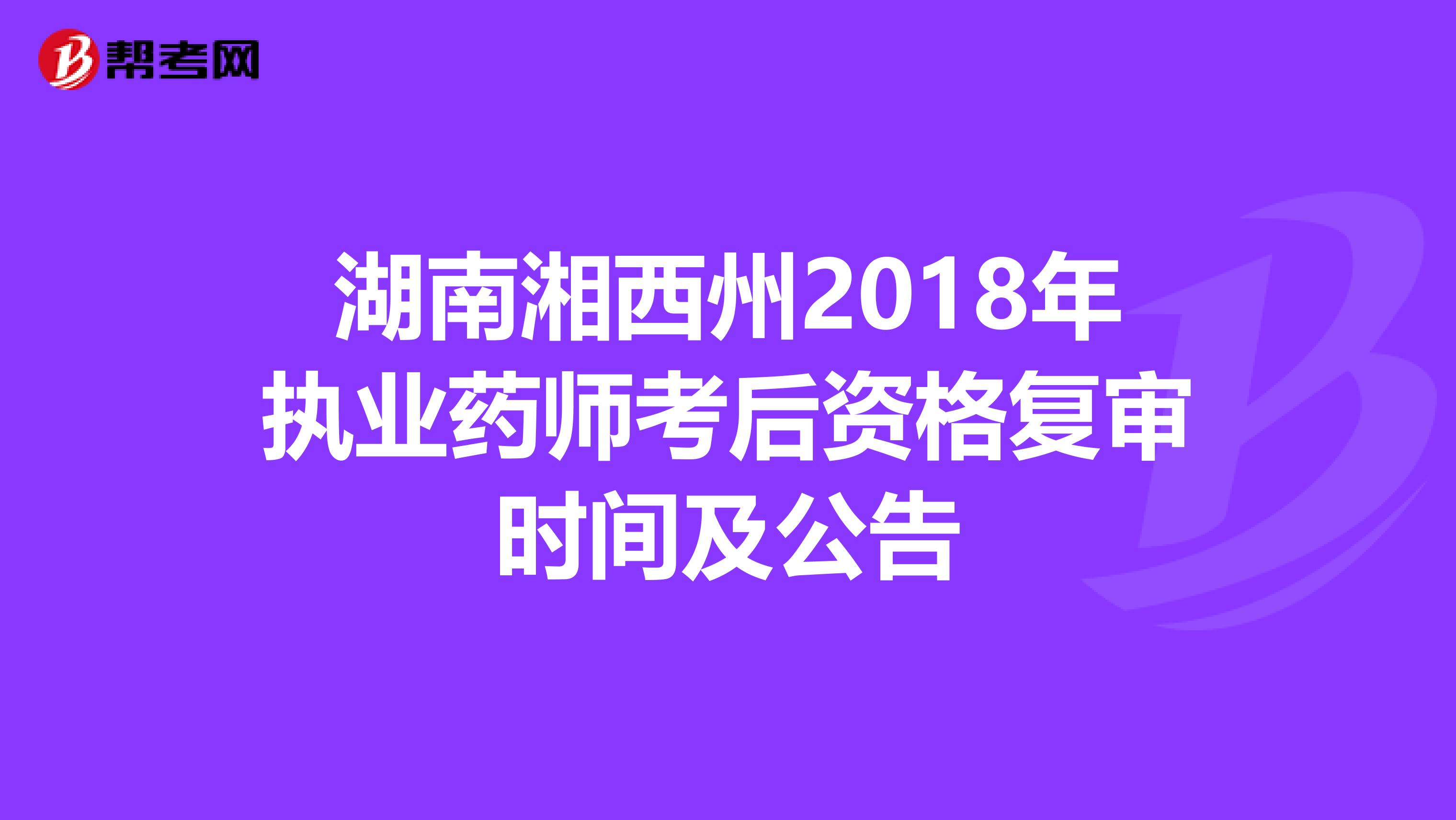 湖南湘西州2018年执业药师考后资格复审时间及公告