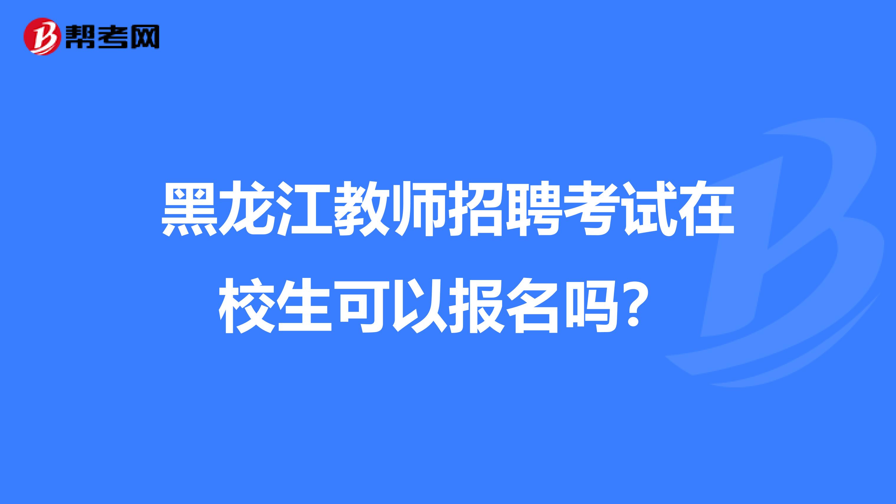 黑龙江教师招聘考试在校生可以报名吗？