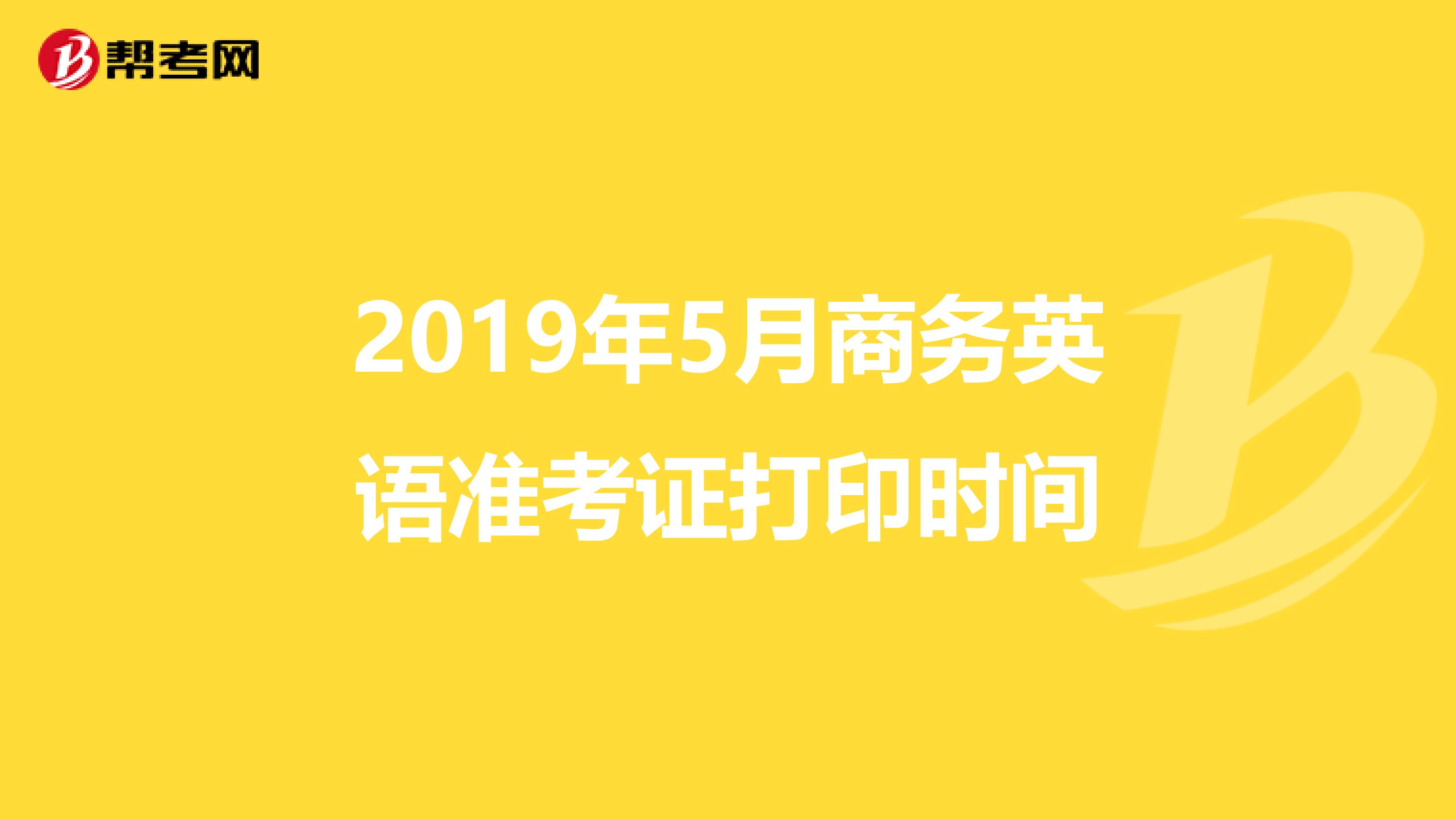 2019年5月商务英语准考证打印时间