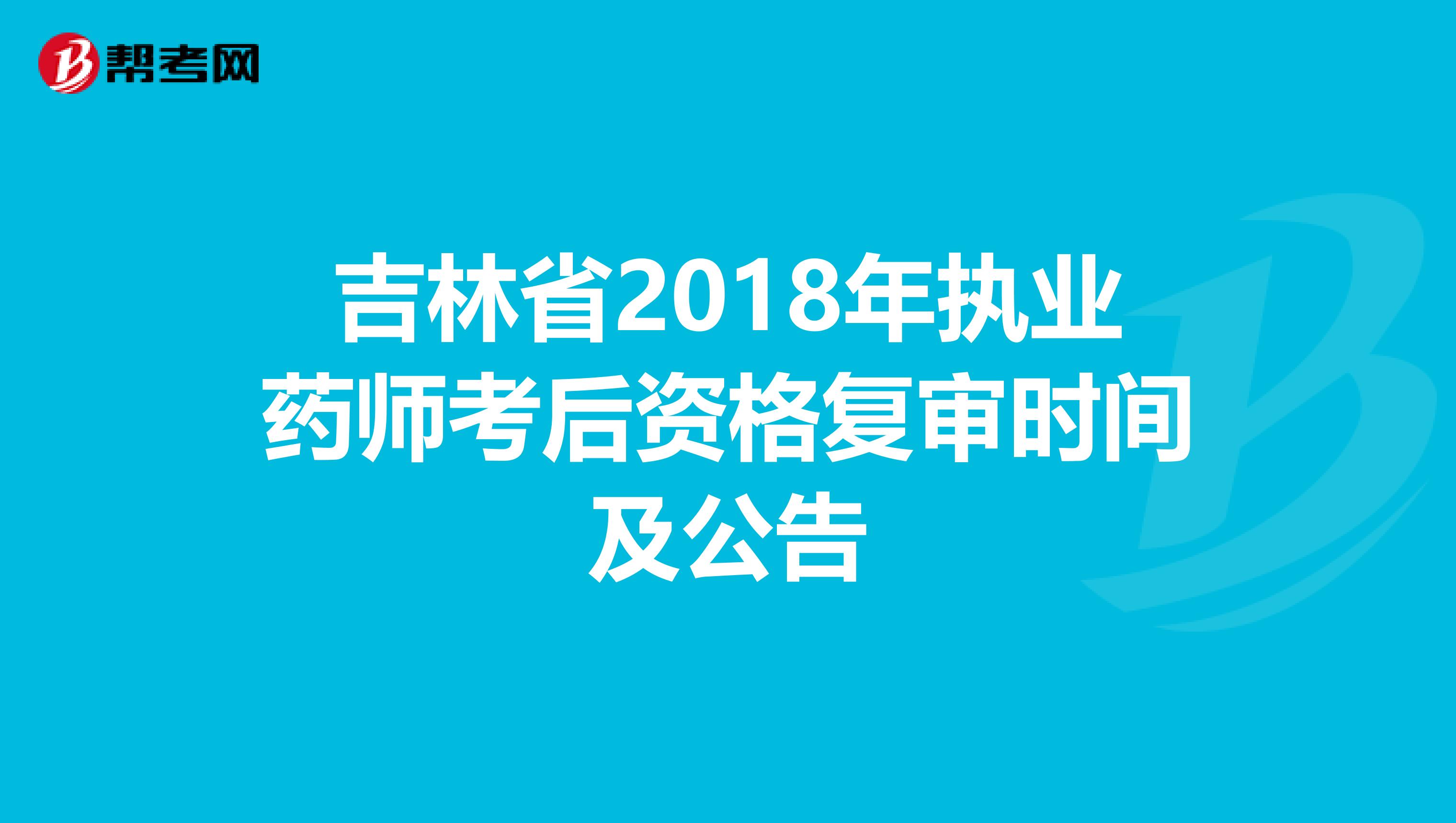 吉林省2018年执业药师考后资格复审时间及公告