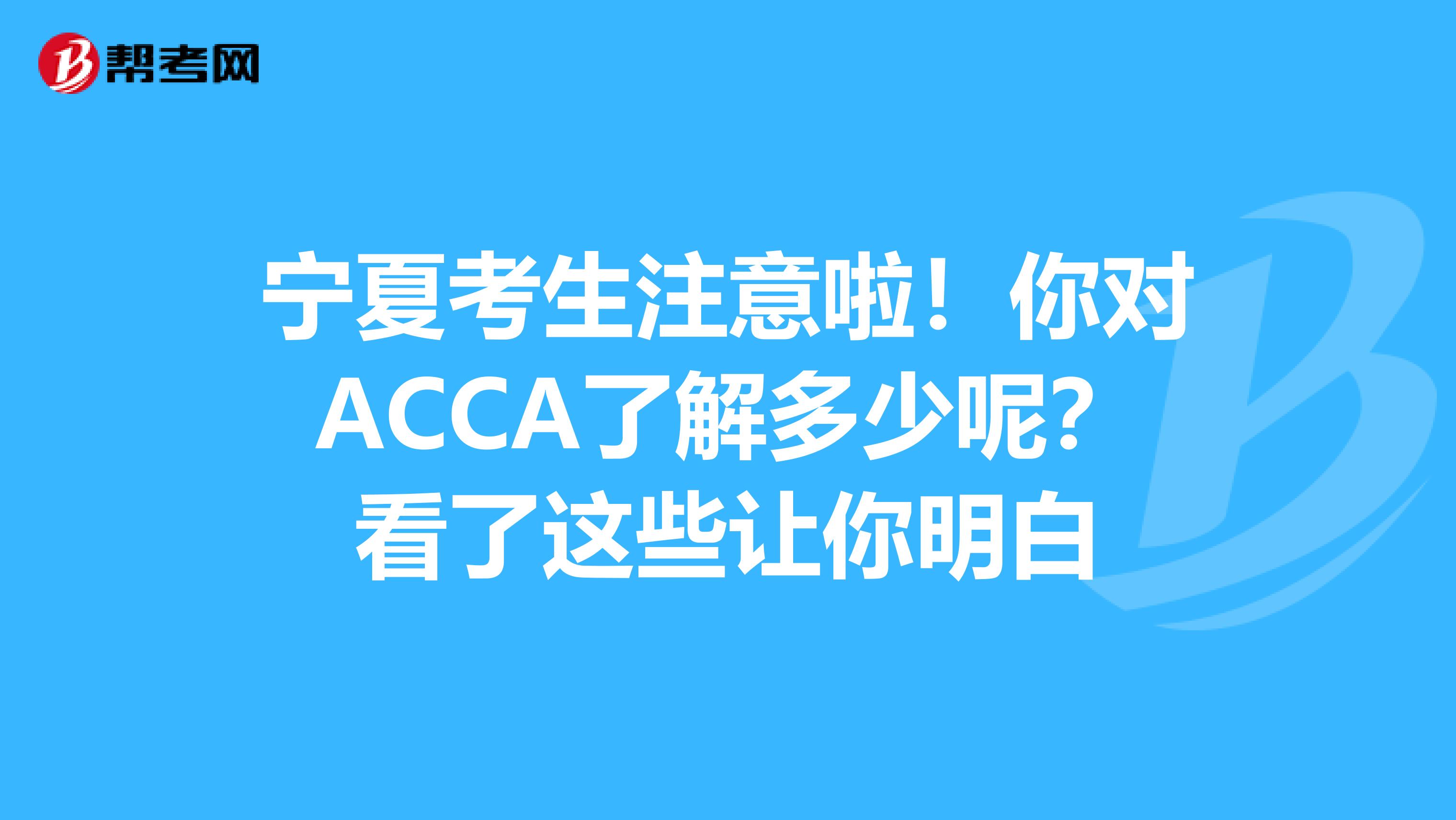 宁夏考生注意啦！你对ACCA了解多少呢？看了这些让你明白