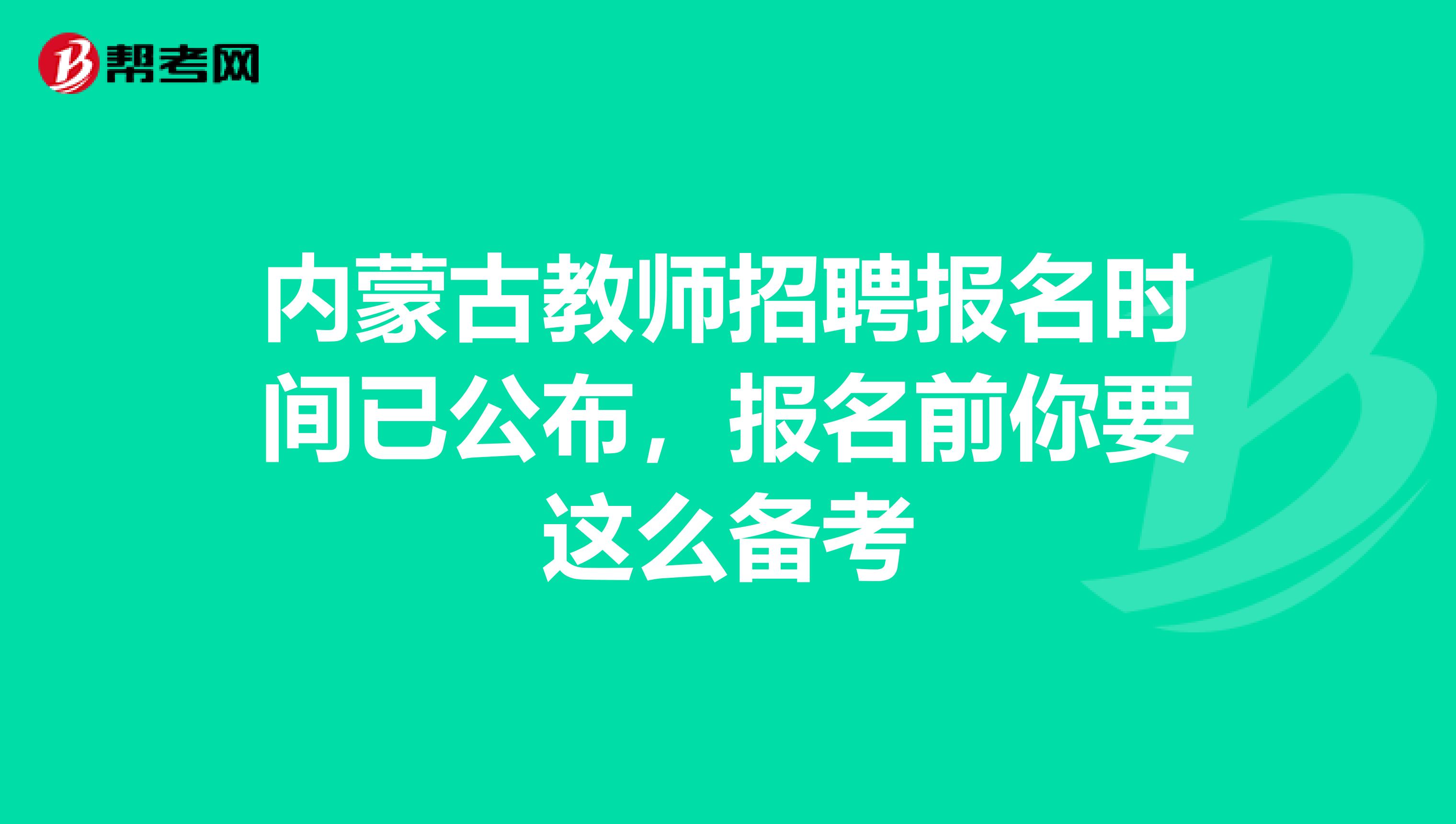 内蒙古教师招聘报名时间已公布，报名前你要这么备考