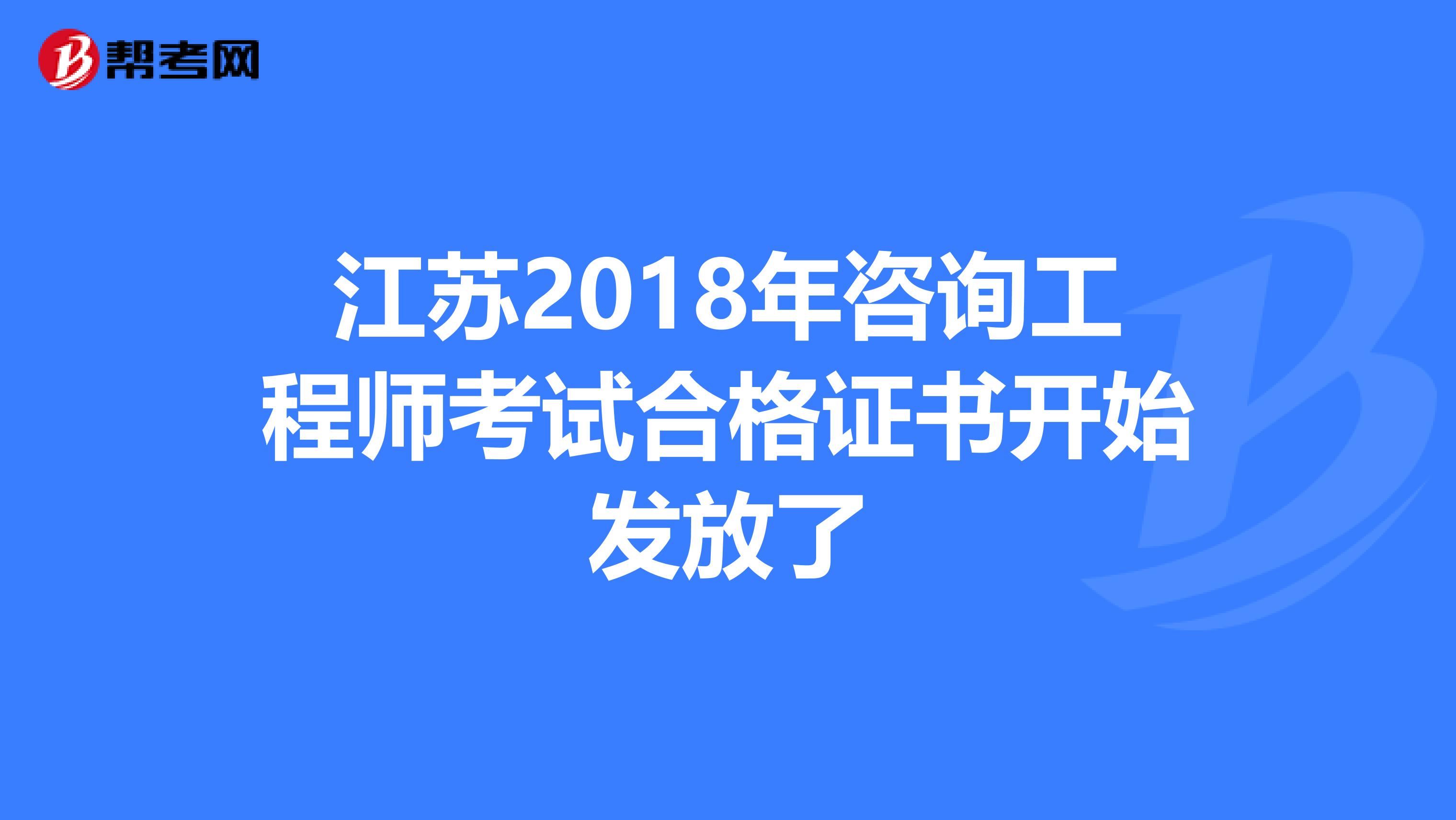 江苏2018年咨询工程师考试合格证书开始发放了