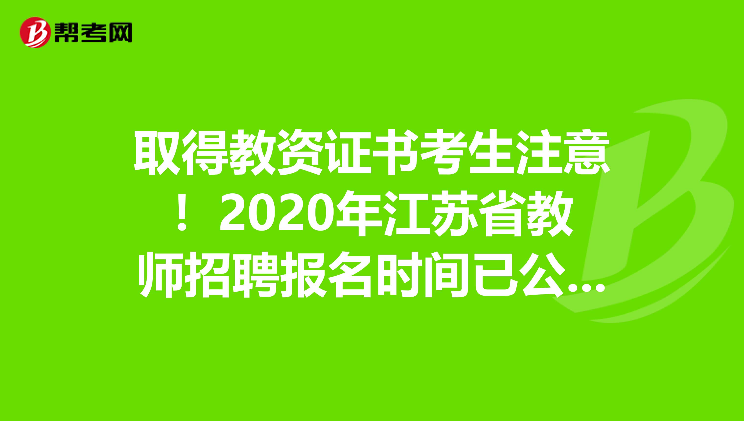 取得教资证书考生注意！2020年江苏省教师招聘报名时间已公布！