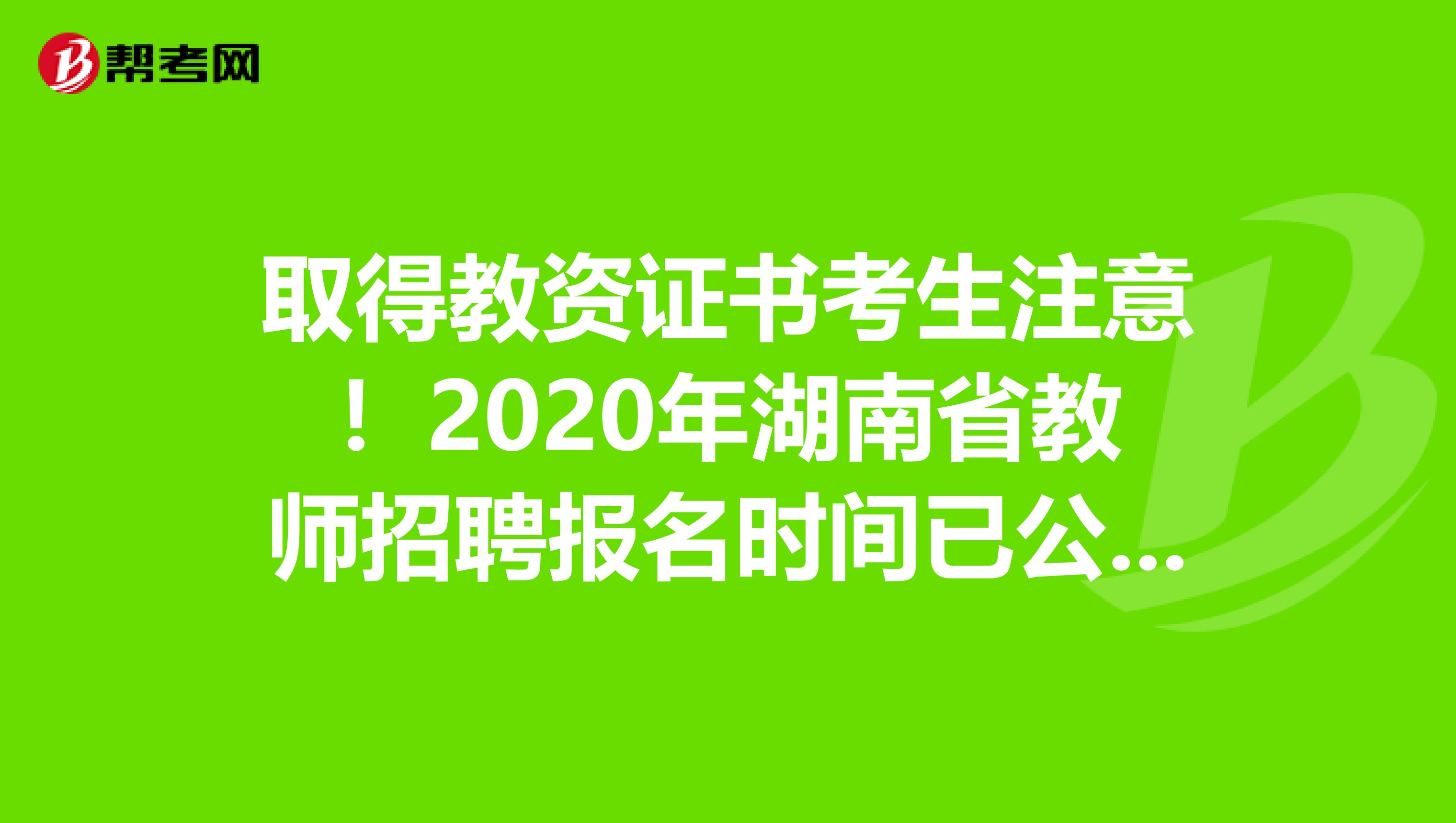 取得教资证书考生注意！2020年湖南省教师招聘报名时间已公布！