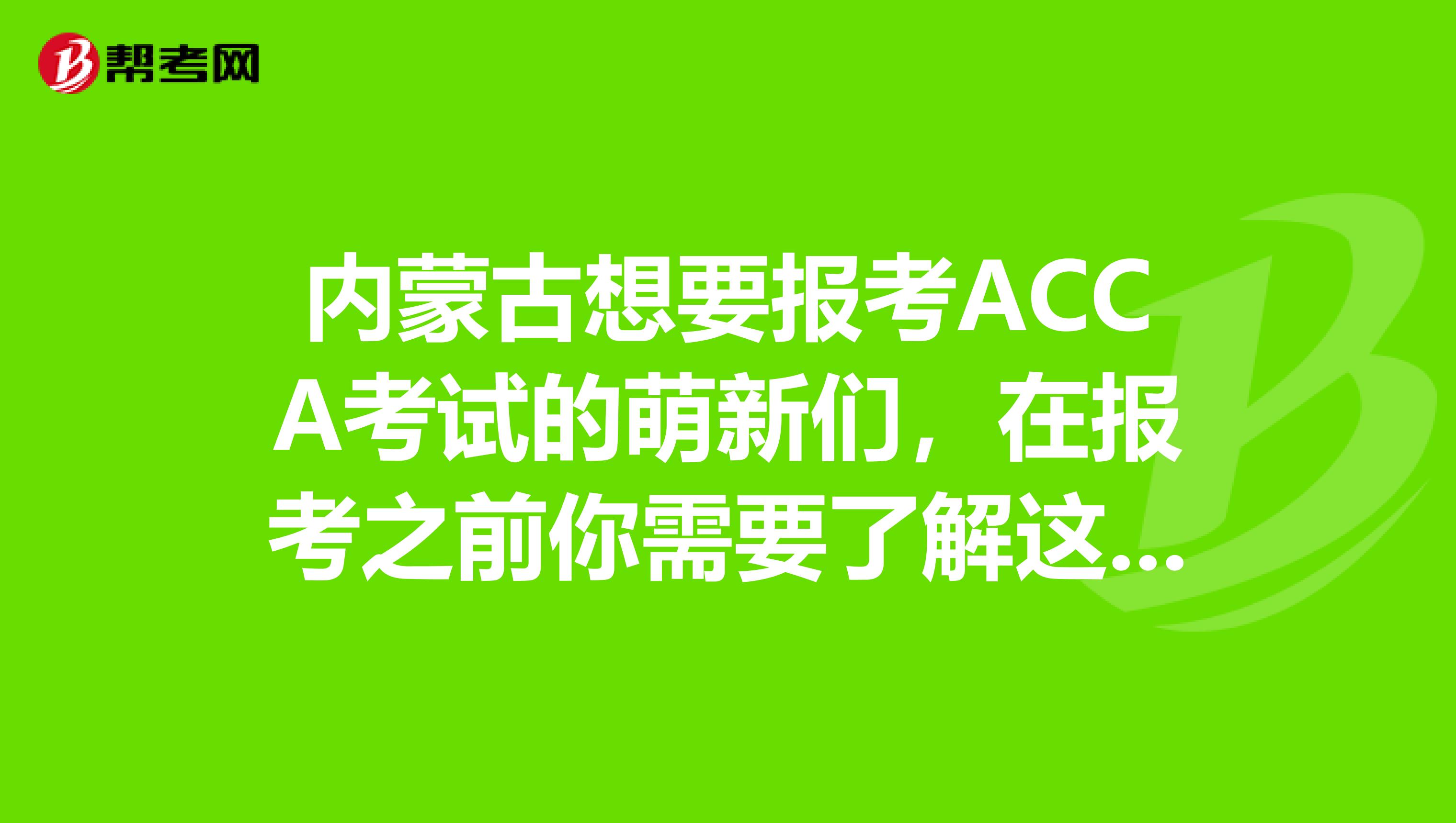 内蒙古想要报考ACCA考试的萌新们，在报考之前你需要了解这些条件