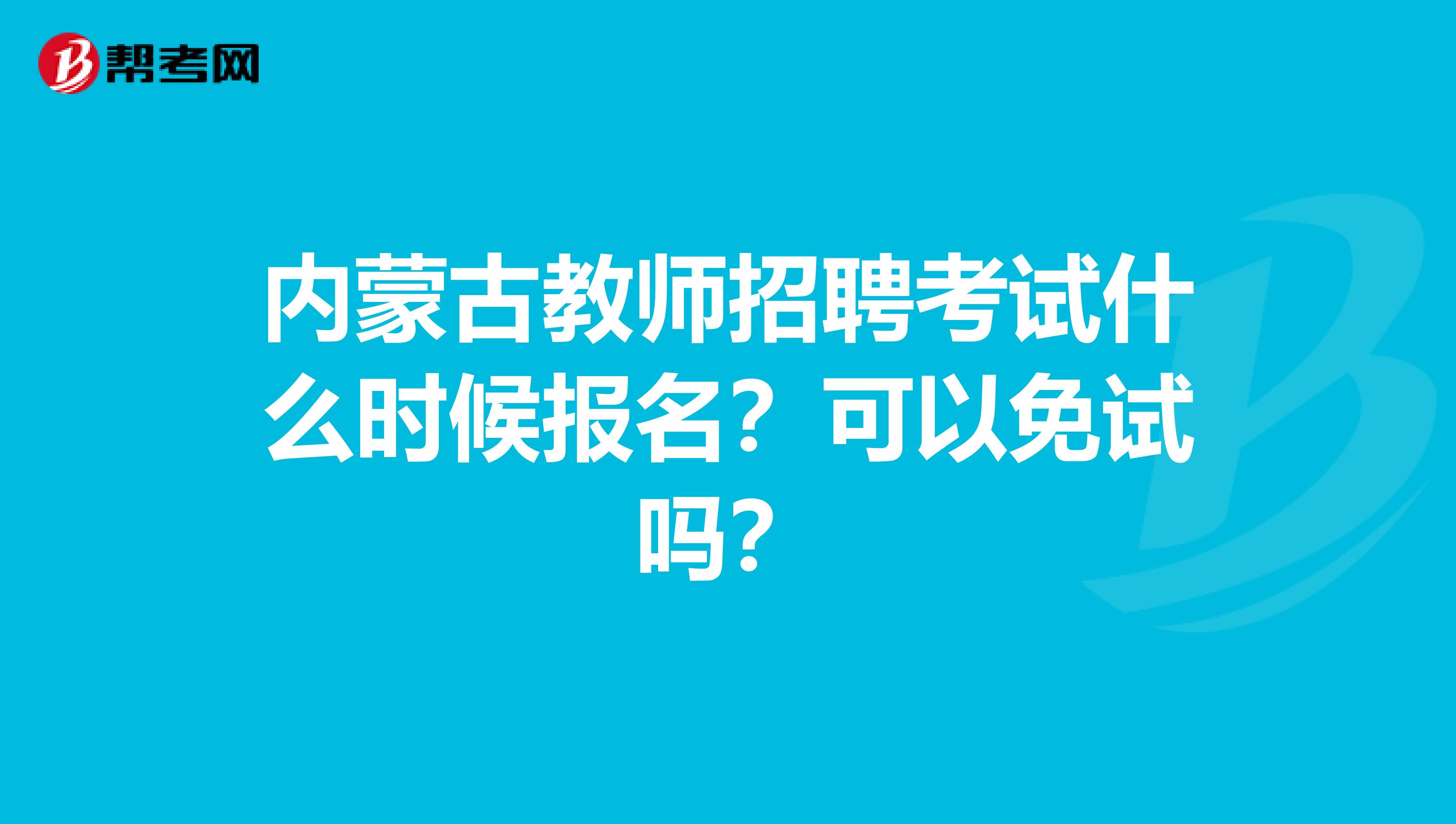 内蒙古教师招聘考试什么时候报名？可以免试吗？
