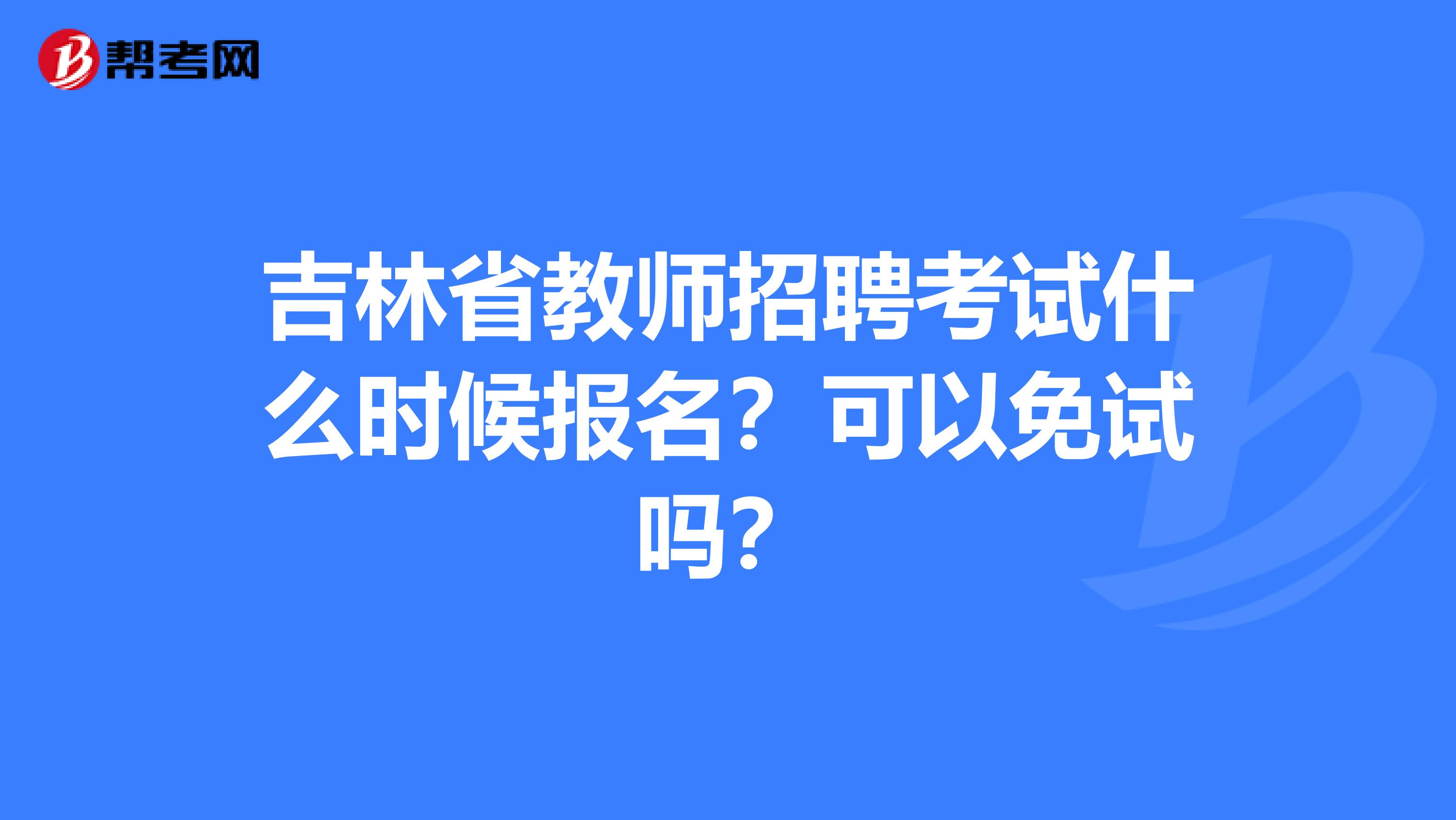 吉林省教师招聘考试什么时候报名？可以免试吗？