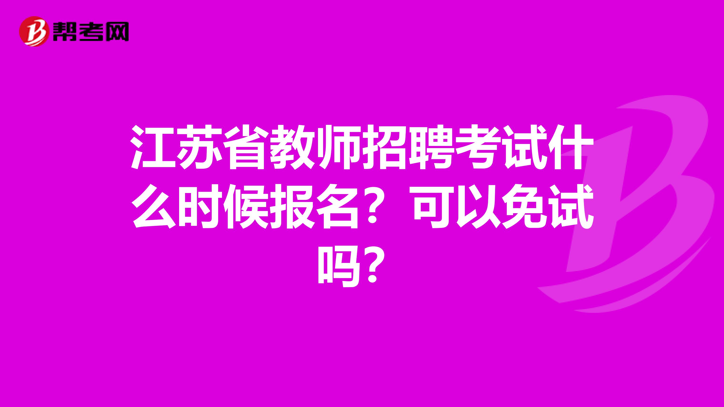 江苏省教师招聘考试什么时候报名？可以免试吗？