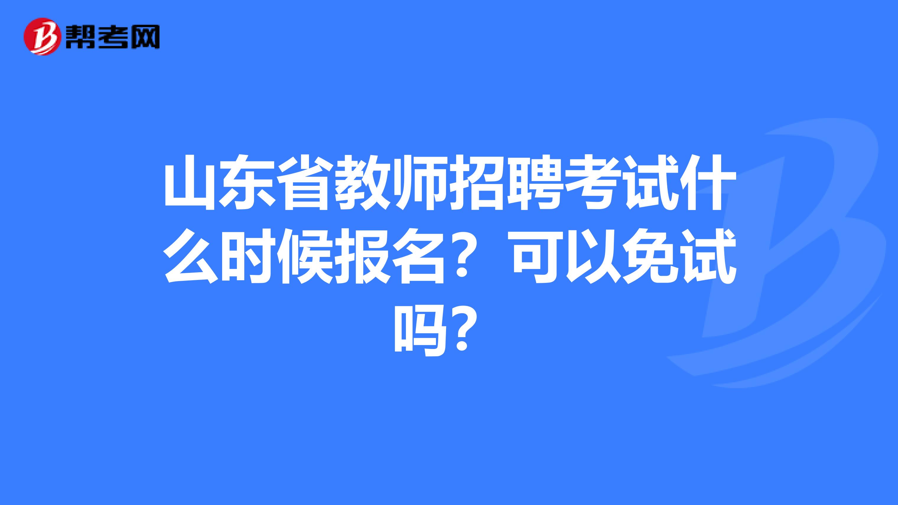 山东省教师招聘考试什么时候报名？可以免试吗？