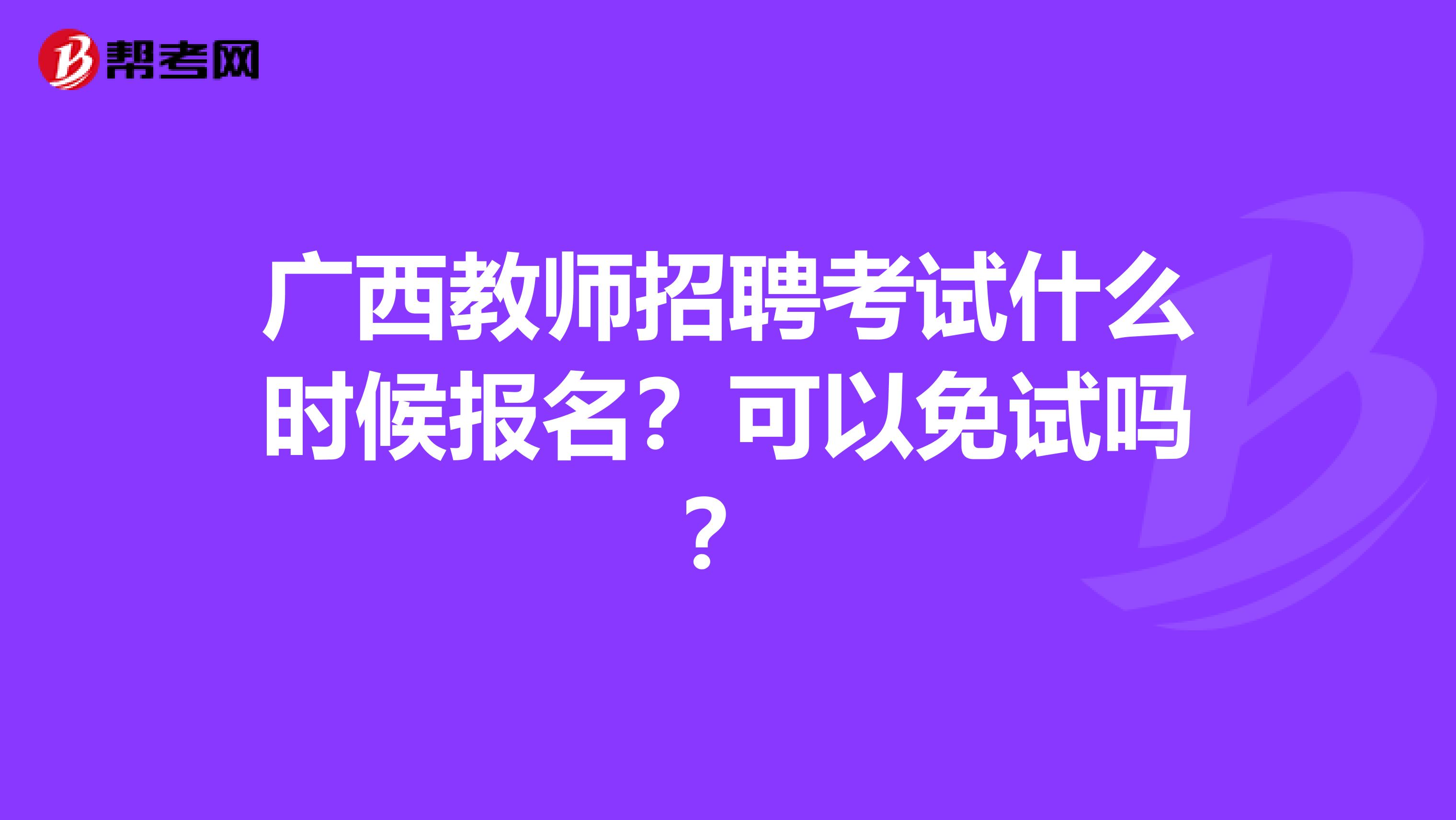 广西教师招聘考试什么时候报名？可以免试吗？