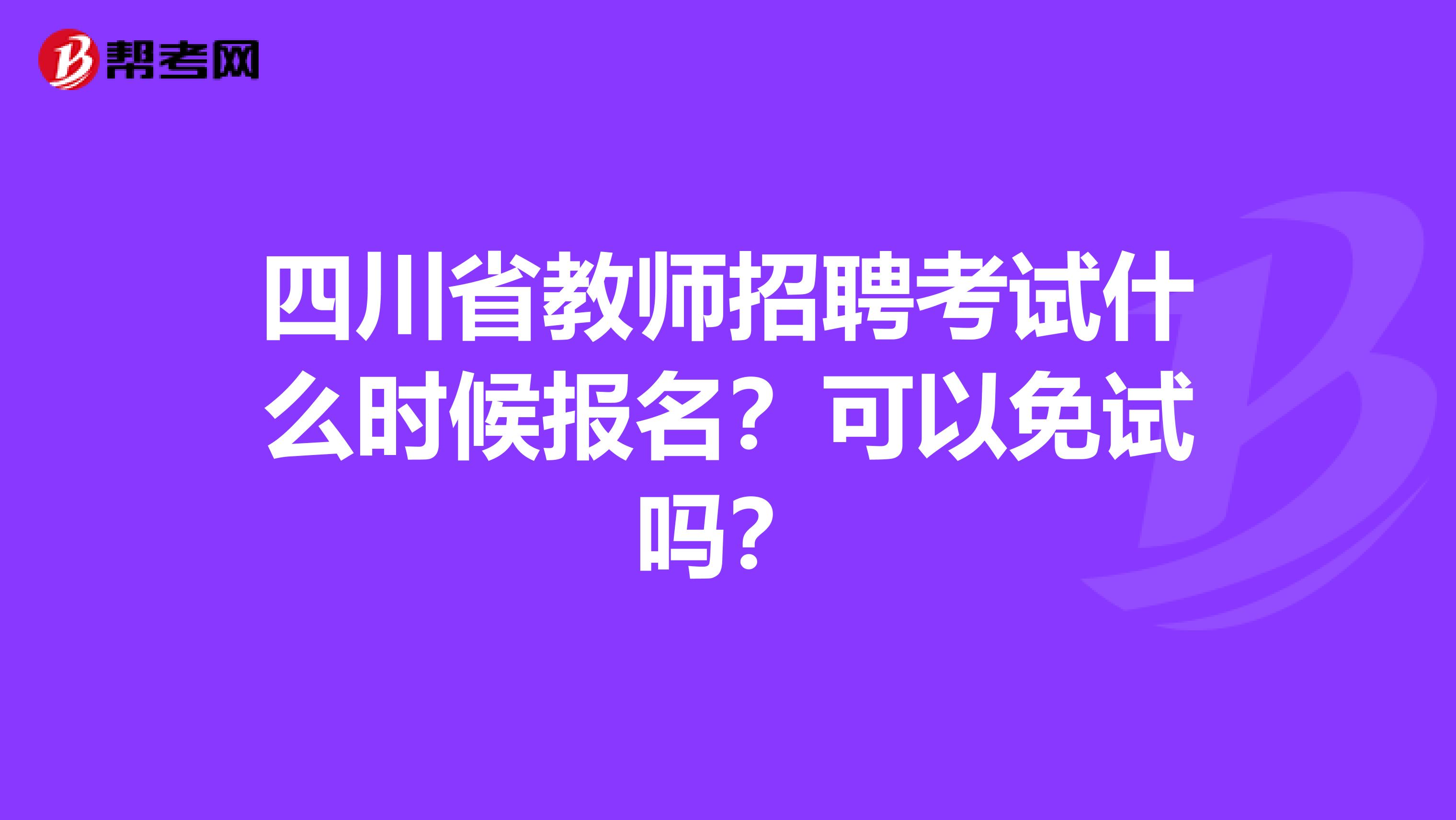 四川省教师招聘考试什么时候报名？可以免试吗？