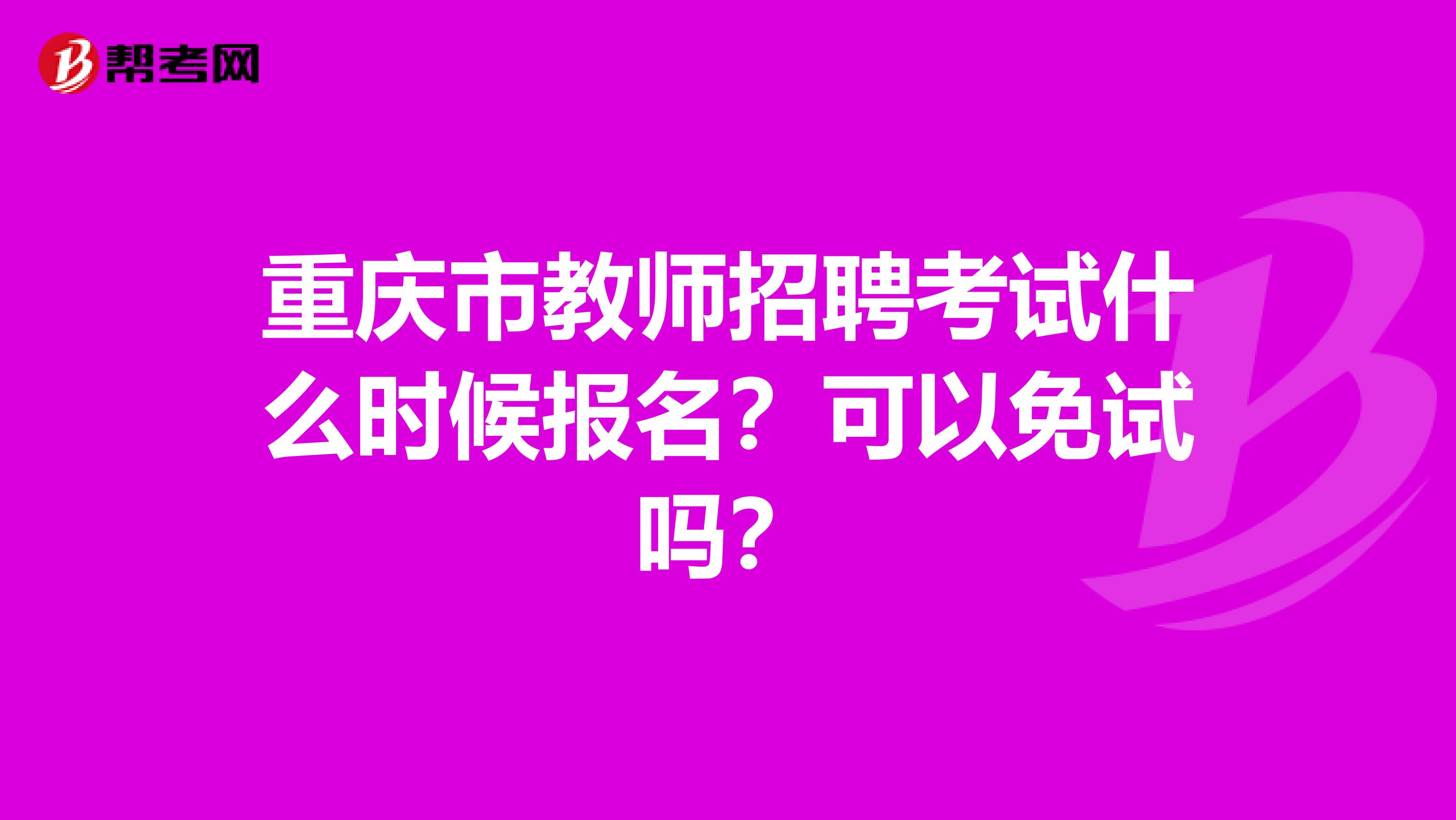 重庆市教师招聘考试什么时候报名？可以免试吗？