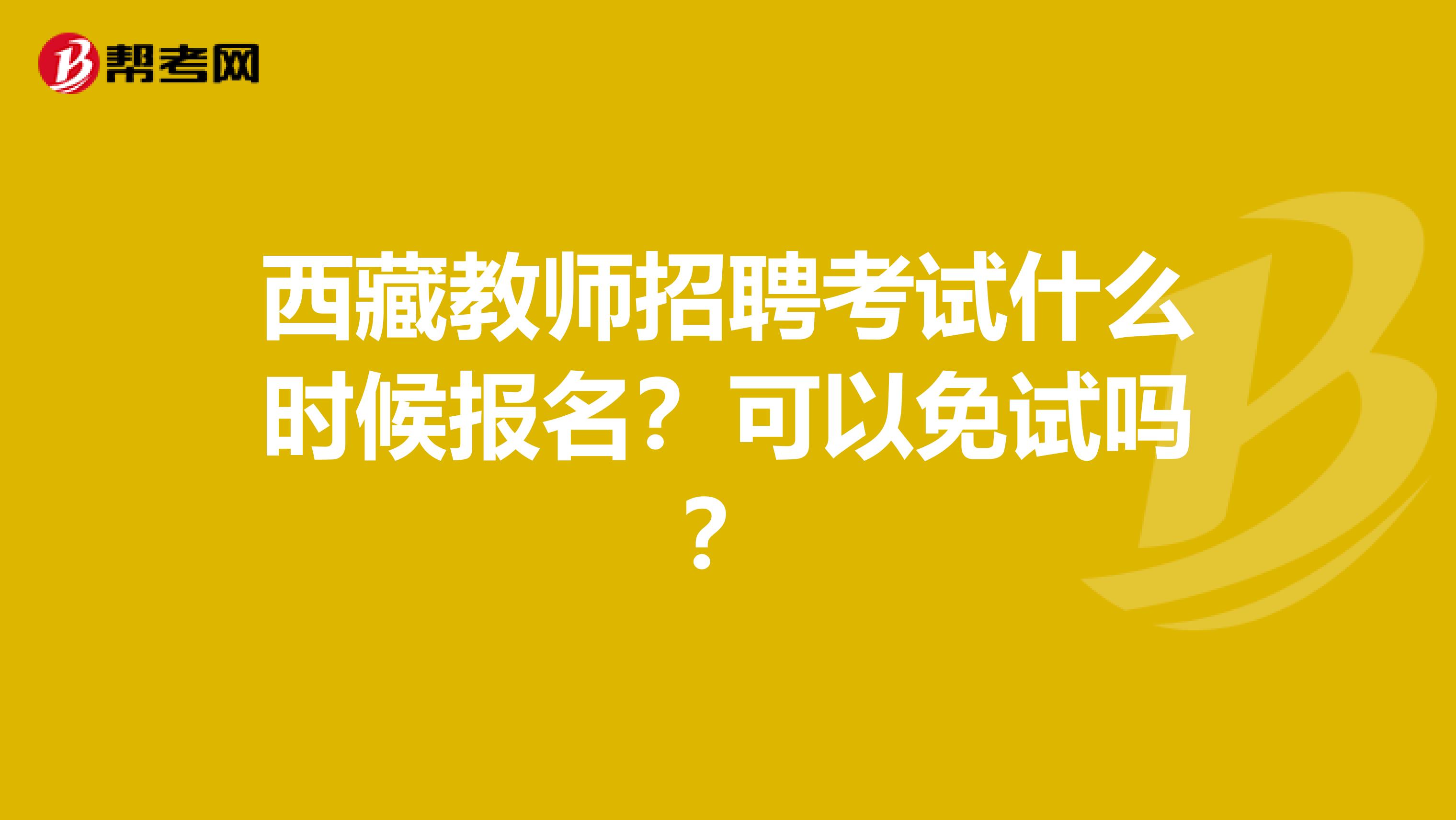 西藏教师招聘考试什么时候报名？可以免试吗？