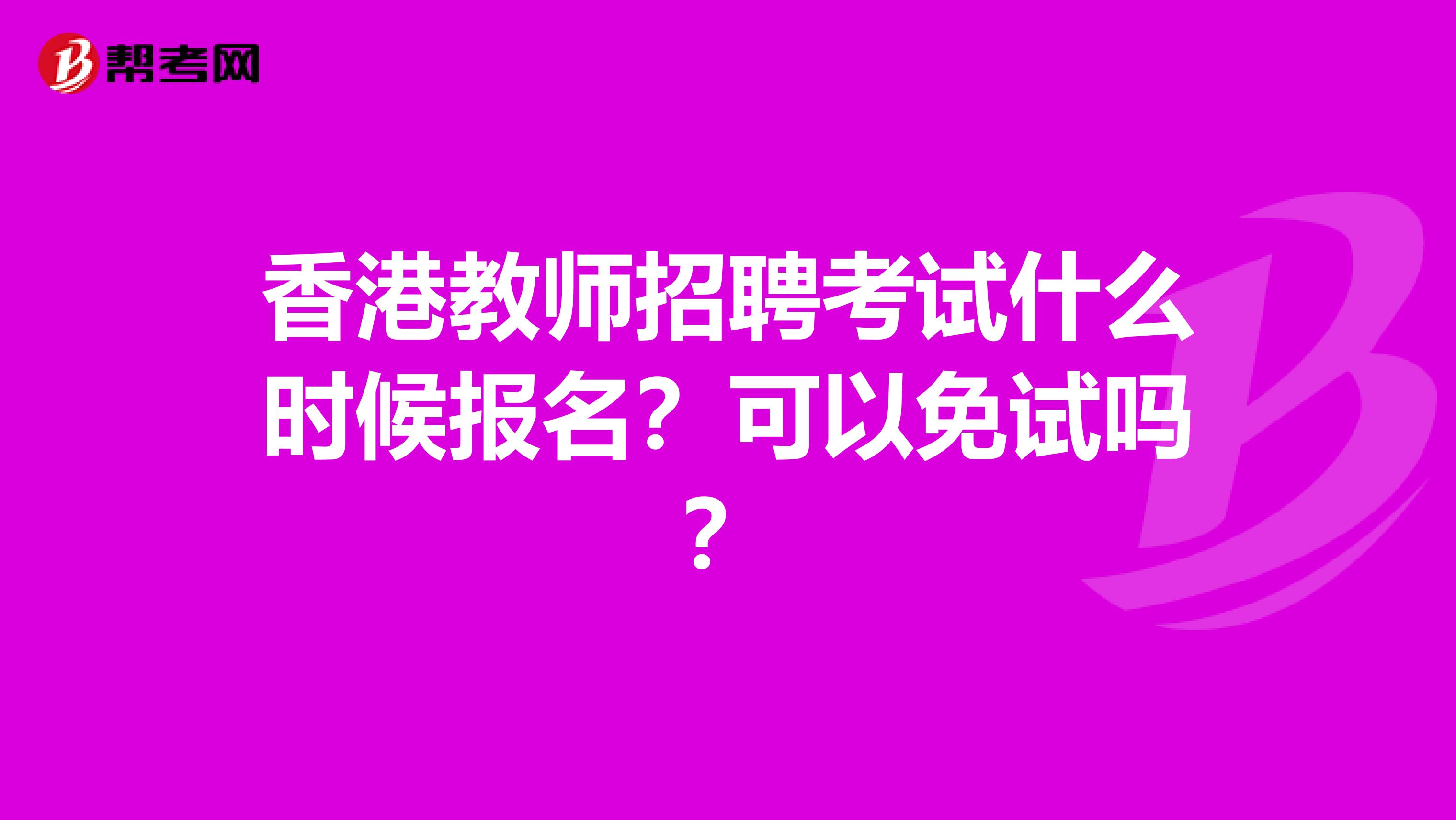 香港教师招聘考试什么时候报名？可以免试吗？