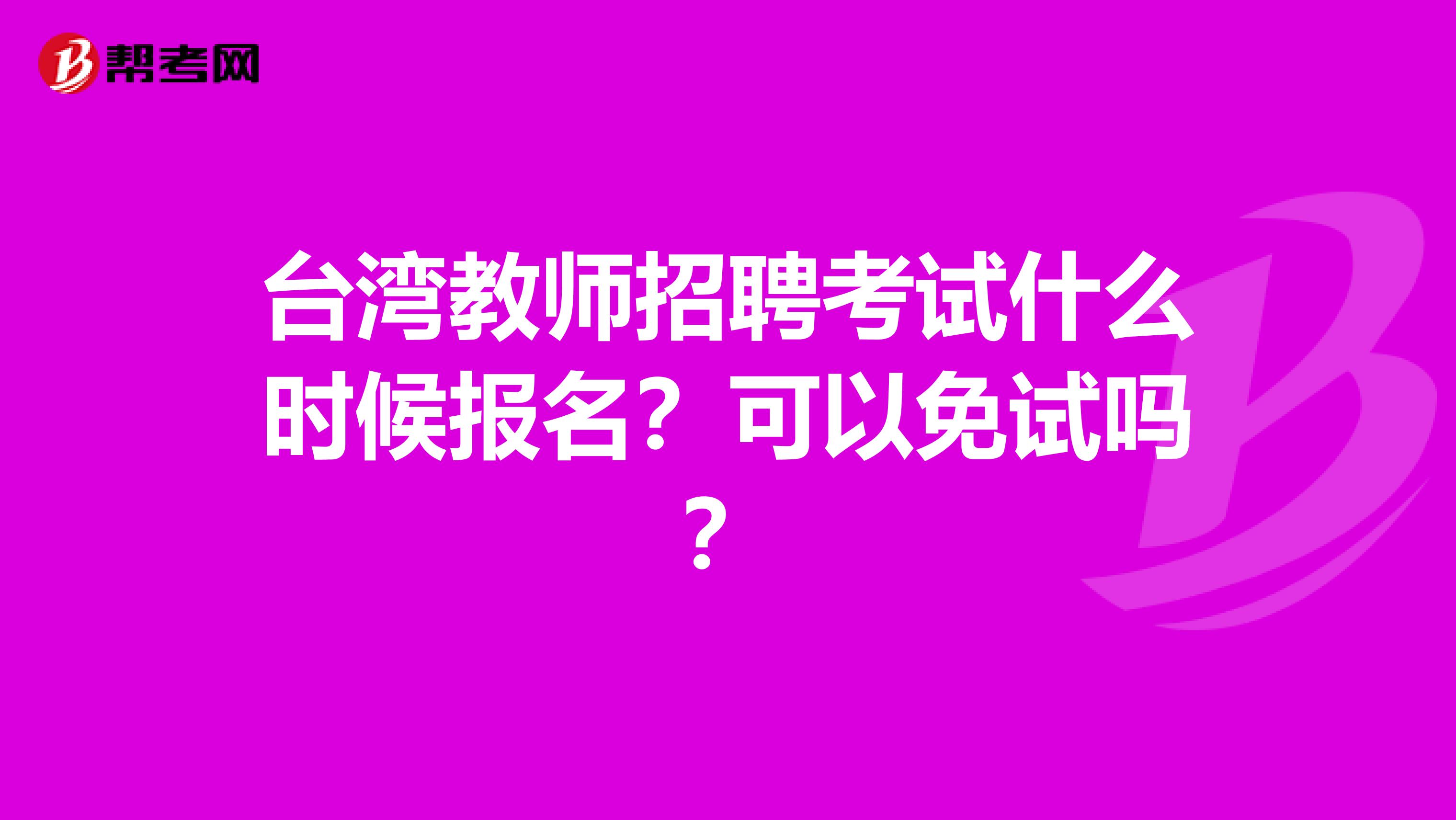 台湾教师招聘考试什么时候报名？可以免试吗？